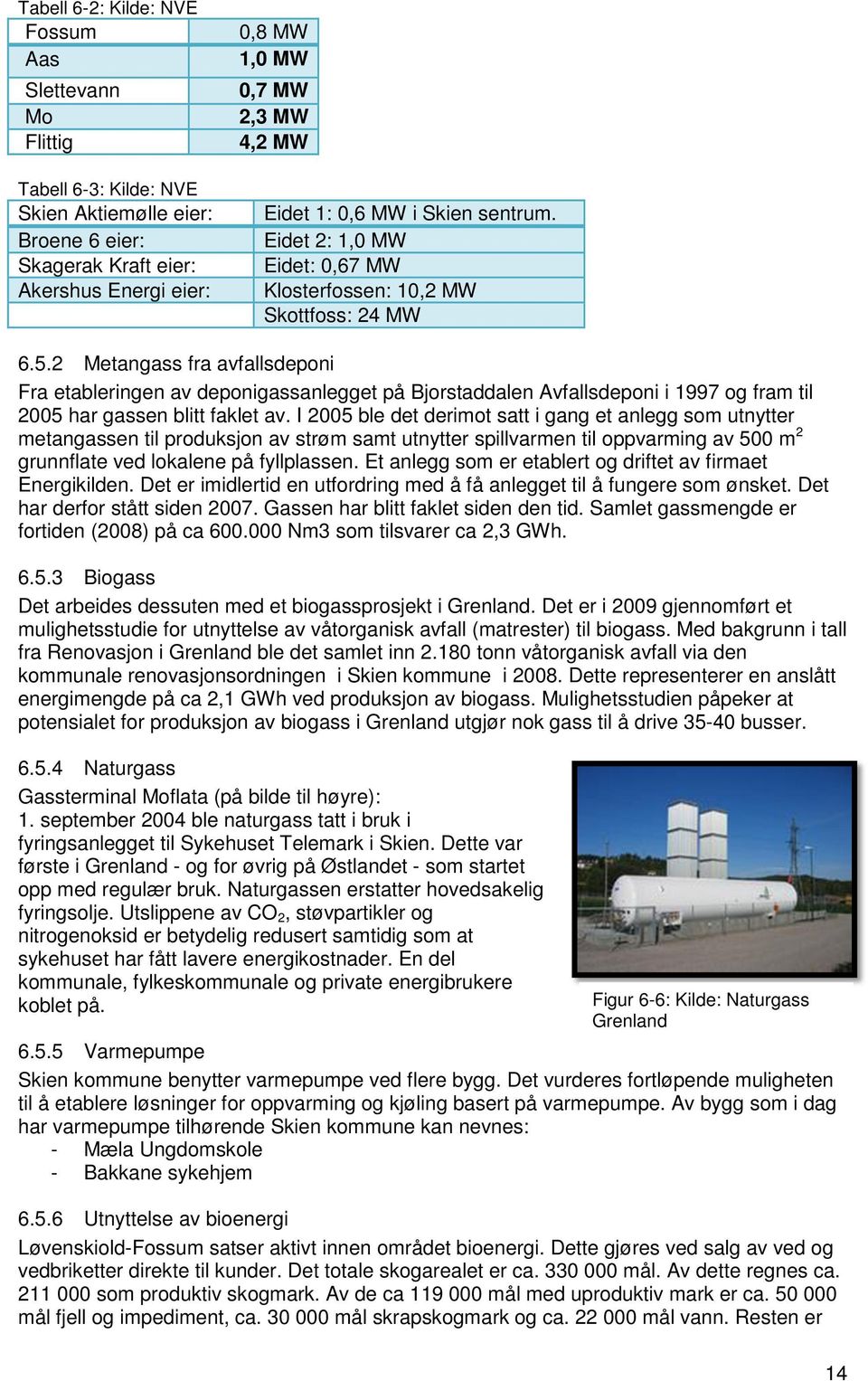 2 Metangass fra avfallsdeponi Fra etableringen av deponigassanlegget på Bjorstaddalen Avfallsdeponi i 1997 og fram til 2005 har gassen blitt faklet av.