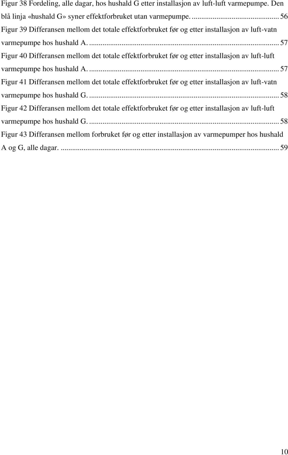 ... 57 Figur 40 Differansen mellom det totale effektforbruket før og etter installasjon av luft-luft varmepumpe hos hushald A.