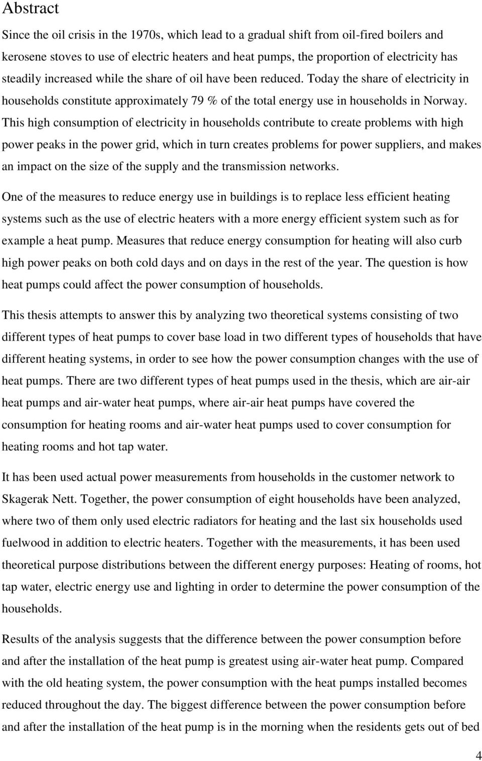 This high consumption of electricity in households contribute to create problems with high power peaks in the power grid, which in turn creates problems for power suppliers, and makes an impact on