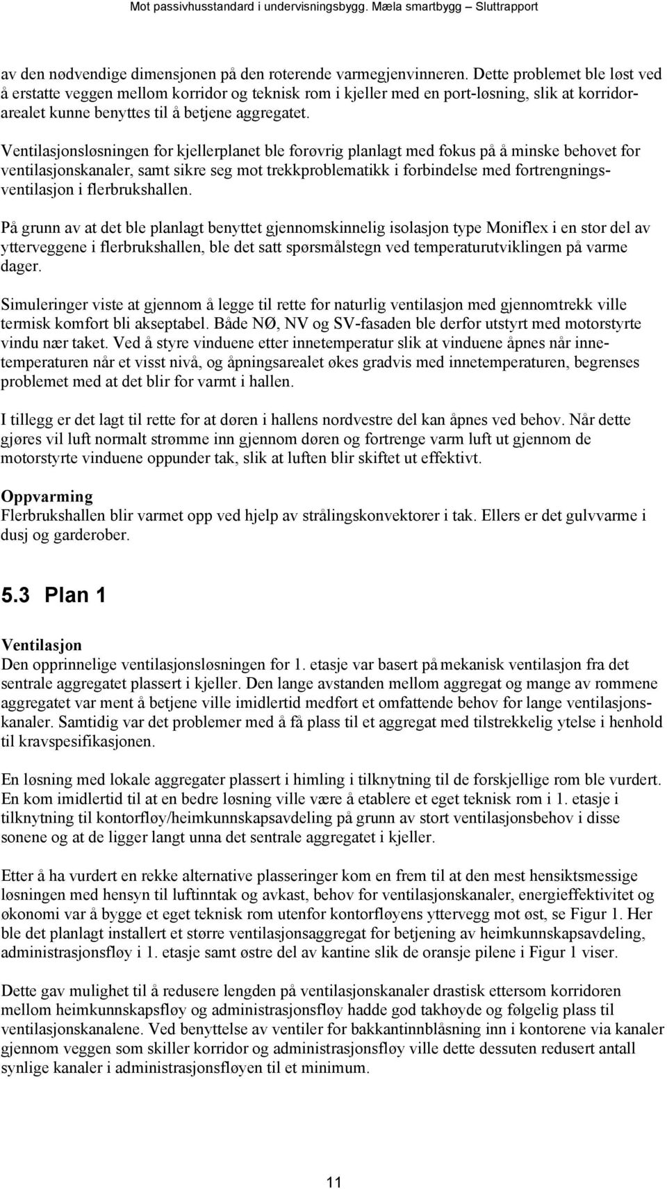 Ventilasjonsløsningen for kjellerplanet ble forøvrig planlagt med fokus på å minske behovet for ventilasjonskanaler, samt sikre seg mot trekkproblematikk i forbindelse med fortrengningsventilasjon i