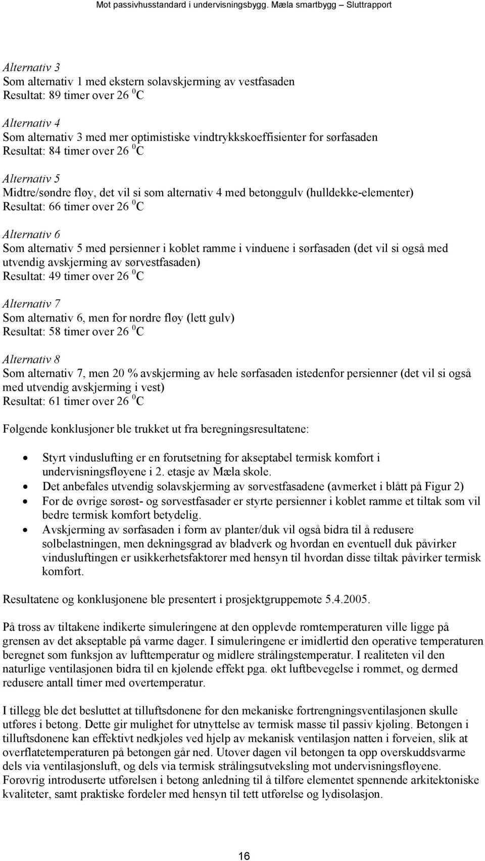 persienner i koblet ramme i vinduene i sørfasaden (det vil si også med utvendig avskjerming av sørvestfasaden) Resultat: 49 timer over 26 0 C Alternativ 7 Som alternativ 6, men for nordre fløy (lett