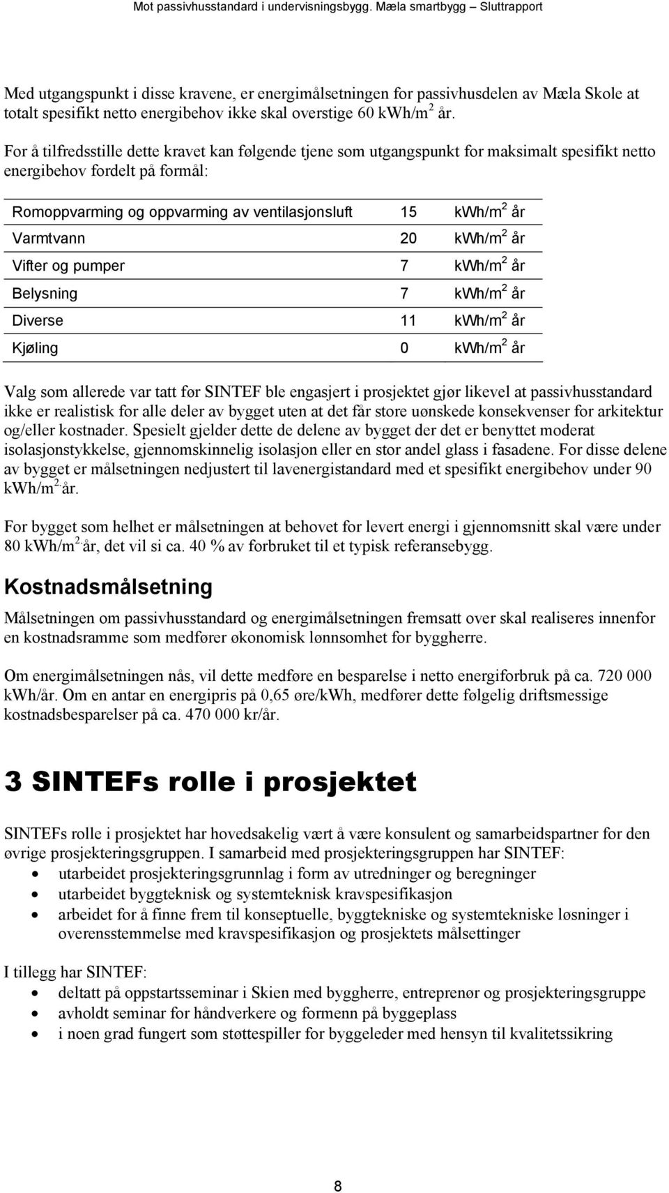 Varmtvann 20 kwh/m 2 år Vifter og pumper 7 kwh/m 2 år Belysning 7 kwh/m 2 år Diverse 11 kwh/m 2 år Kjøling 0 kwh/m 2 år Valg som allerede var tatt før SINTEF ble engasjert i prosjektet gjør likevel