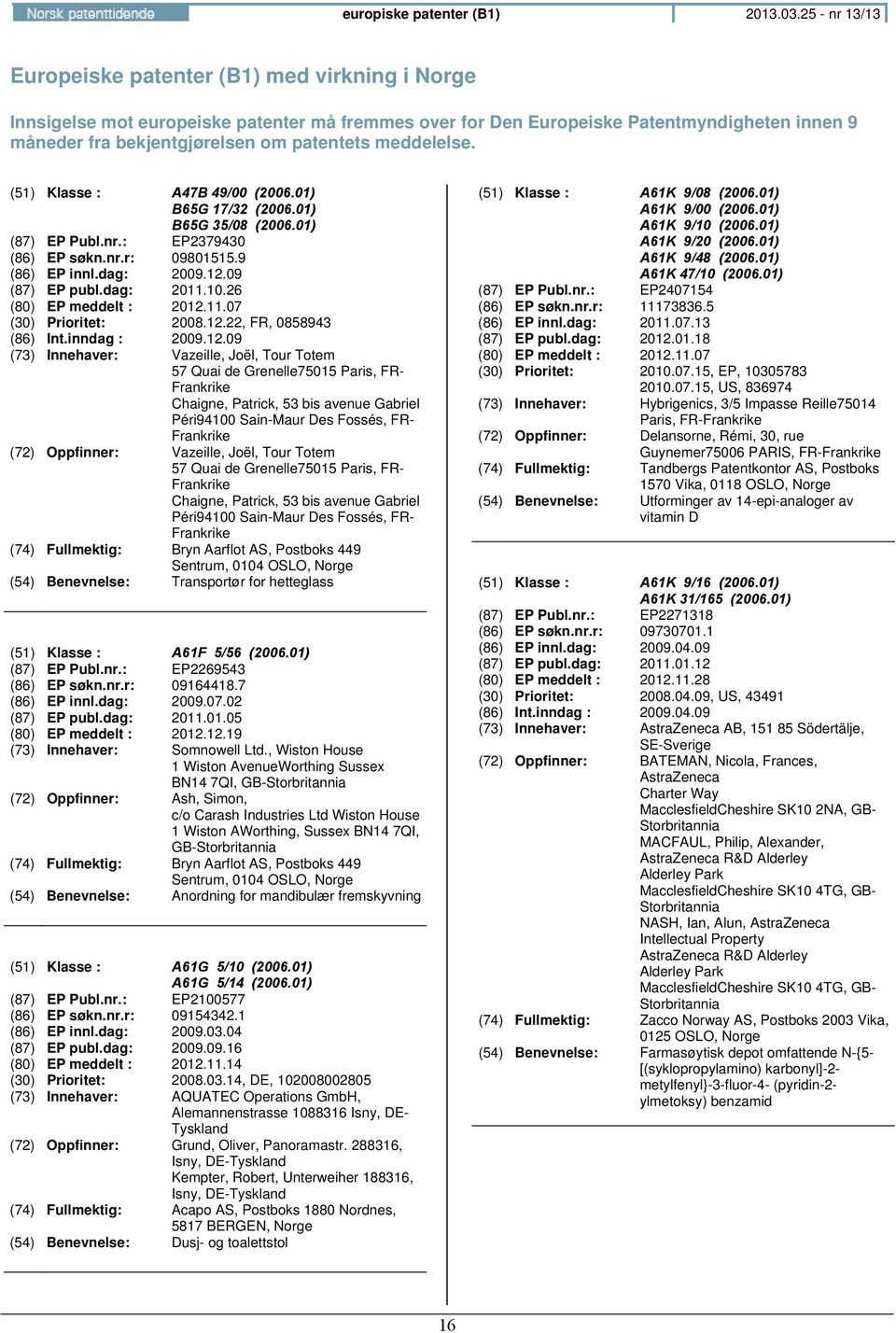 meddelelse. (51) Klasse : A47B 49/00 (2006.01) B65G 17/32 (2006.01) B65G 35/08 (2006.01) (87) EP Publ.nr.: EP2379430 (86) EP søkn.nr.r: 09801515.9 (86) EP innl.dag: 2009.12.09 (87) EP publ.dag: 2011.