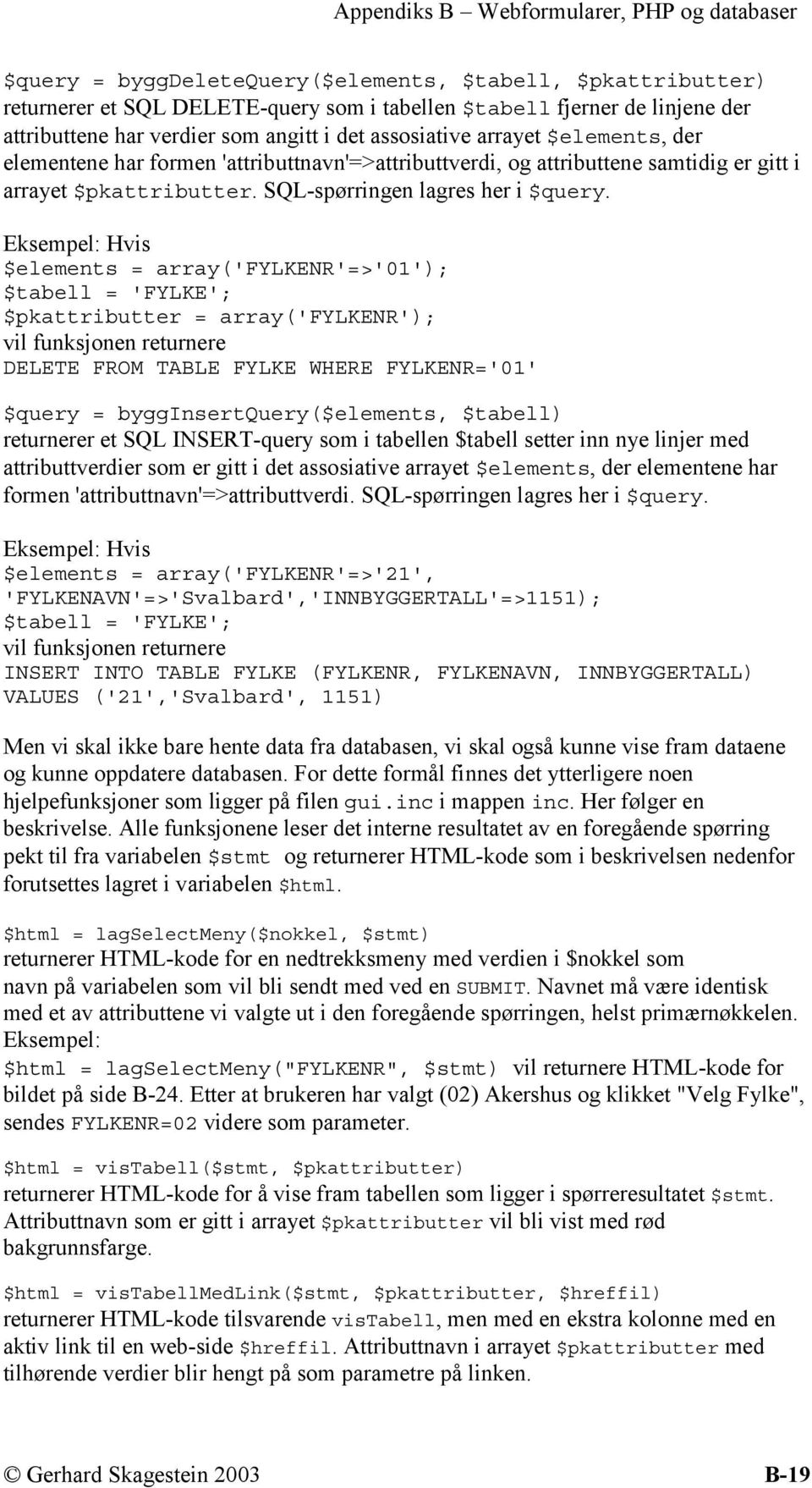 Eksempel: Hvis $elements = array('fylkenr'=>'01'); $tabell = 'FYLKE'; $pkattributter = array('fylkenr'); vil funksjonen returnere DELETE FROM TABLE FYLKE WHERE FYLKENR='01' $query =