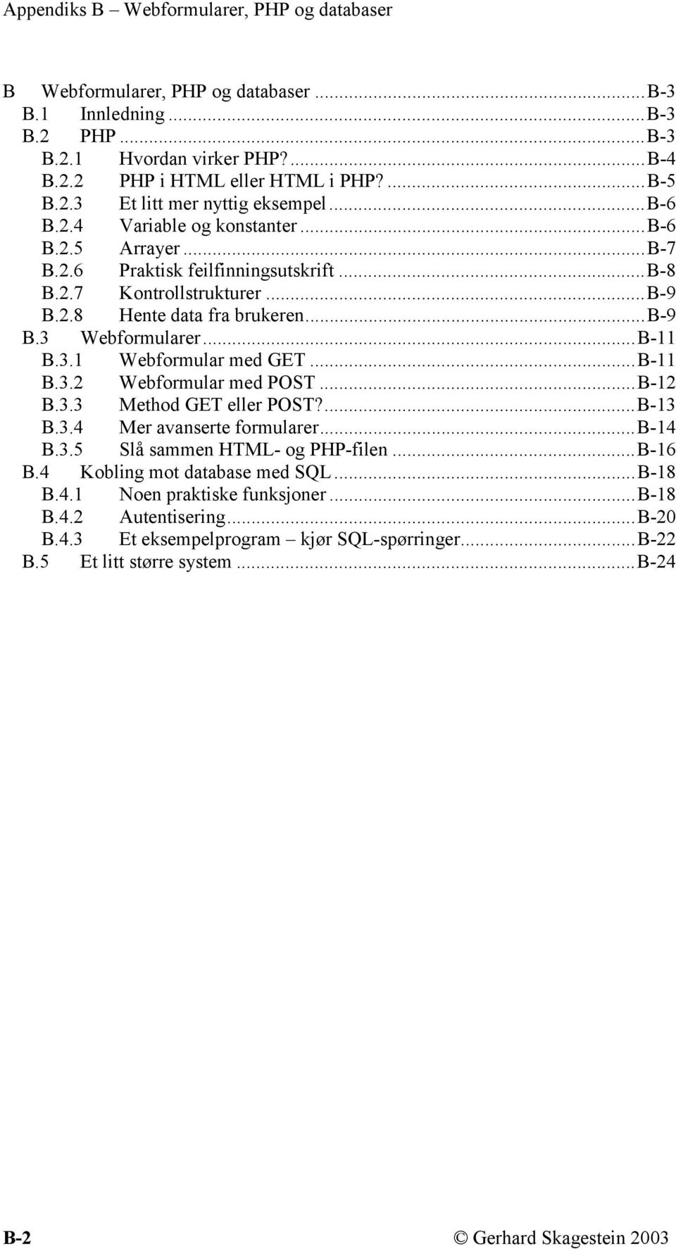 ..B-12 B.3.3 Method GET eller POST?...B-13 B.3.4 Mer avanserte formularer...b-14 B.3.5 Slå sammen HTML- og PHP-filen...B-16 B.4 Kobling mot database med SQL...B-18 B.4.1 Noen praktiske funksjoner.