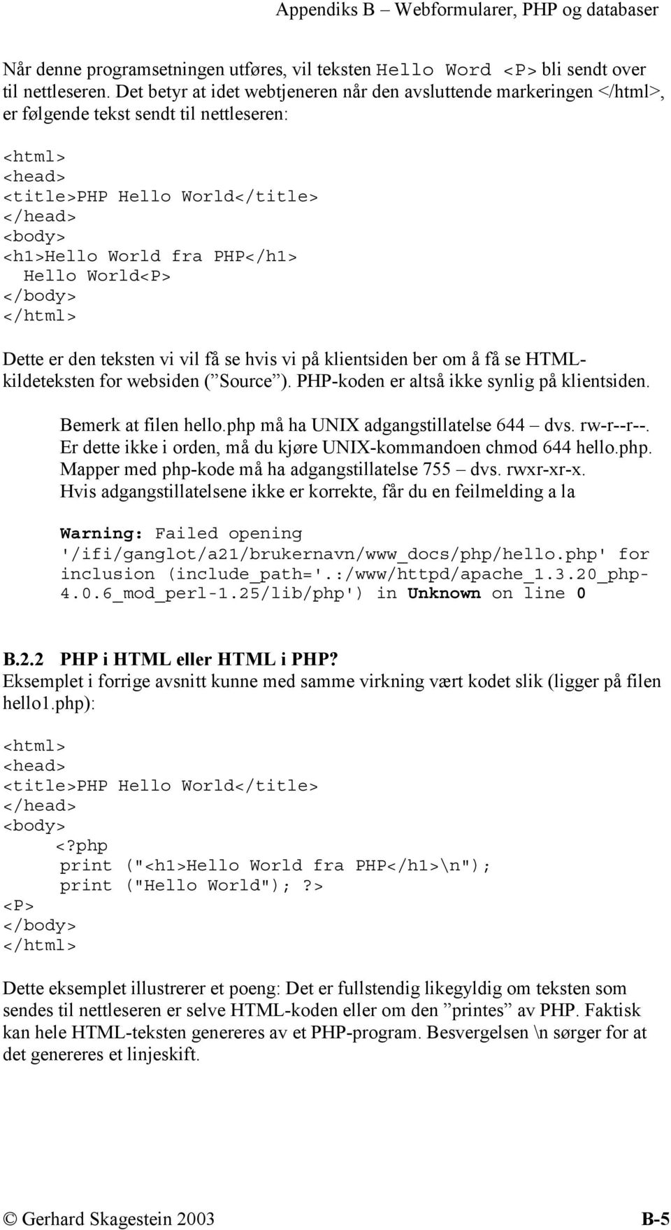 PHP</h1> Hello World<P> </body> </html> Dette er den teksten vi vil få se hvis vi på klientsiden ber om å få se HTMLkildeteksten for websiden ( Source ). PHP-koden er altså ikke synlig på klientsiden.