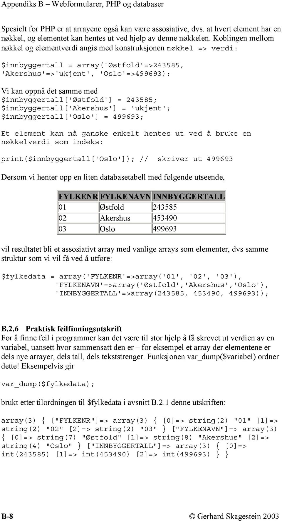 $innbyggertall['østfold'] = 243585; $innbyggertall['akershus'] = 'ukjent'; $innbyggertall['oslo'] = 499693; Et element kan nå ganske enkelt hentes ut ved å bruke en nøkkelverdi som indeks: