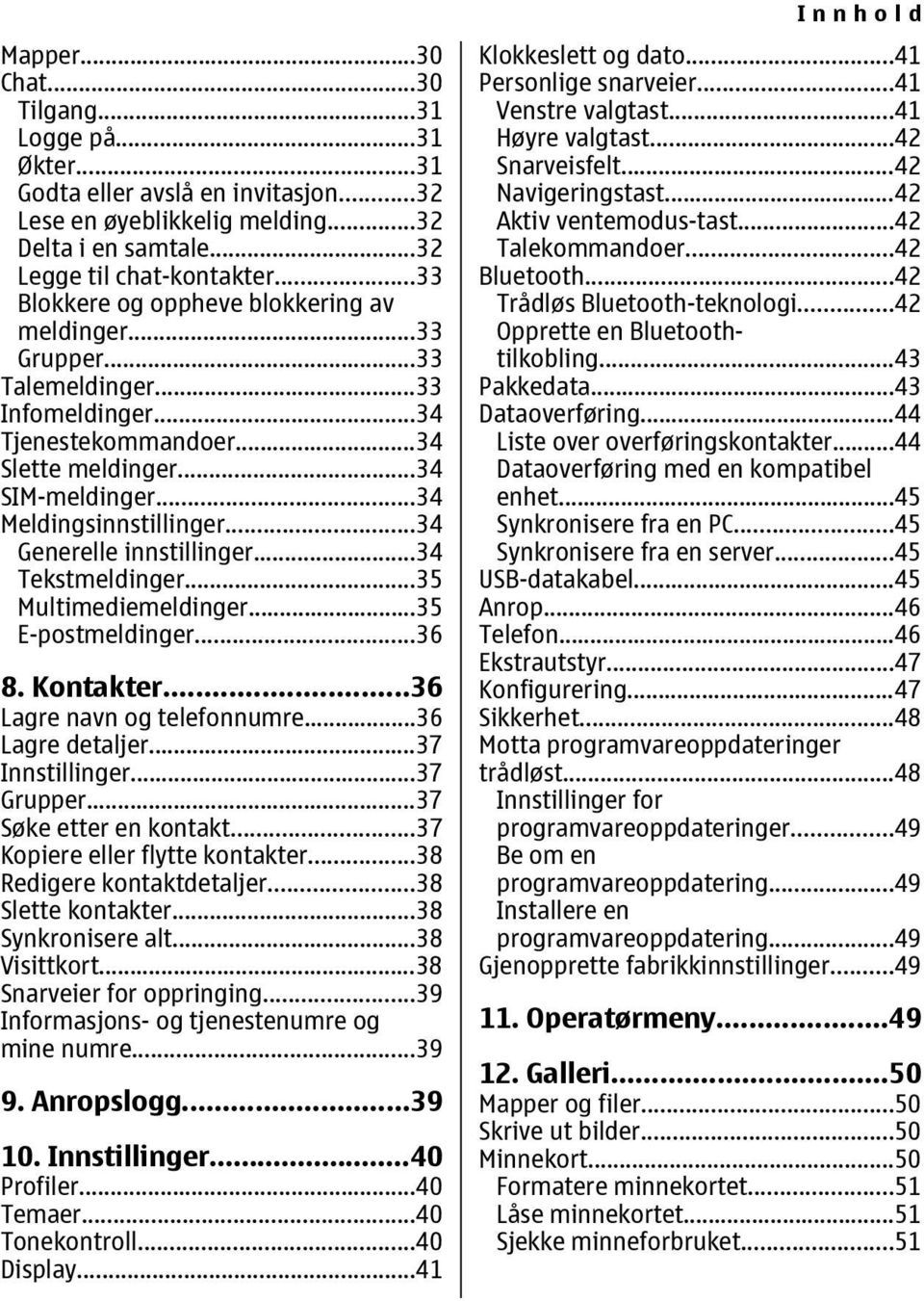 ..34 Generelle innstillinger...34 Tekstmeldinger...35 Multimediemeldinger...35 E-postmeldinger...36 8. Kontakter...36 Lagre navn og telefonnumre...36 Lagre detaljer...37 Innstillinger...37 Grupper.