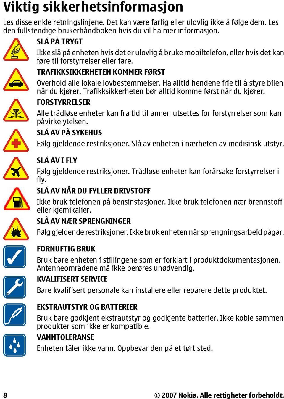 Ha alltid hendene frie til å styre bilen når du kjører. Trafikksikkerheten bør alltid komme først når du kjører.