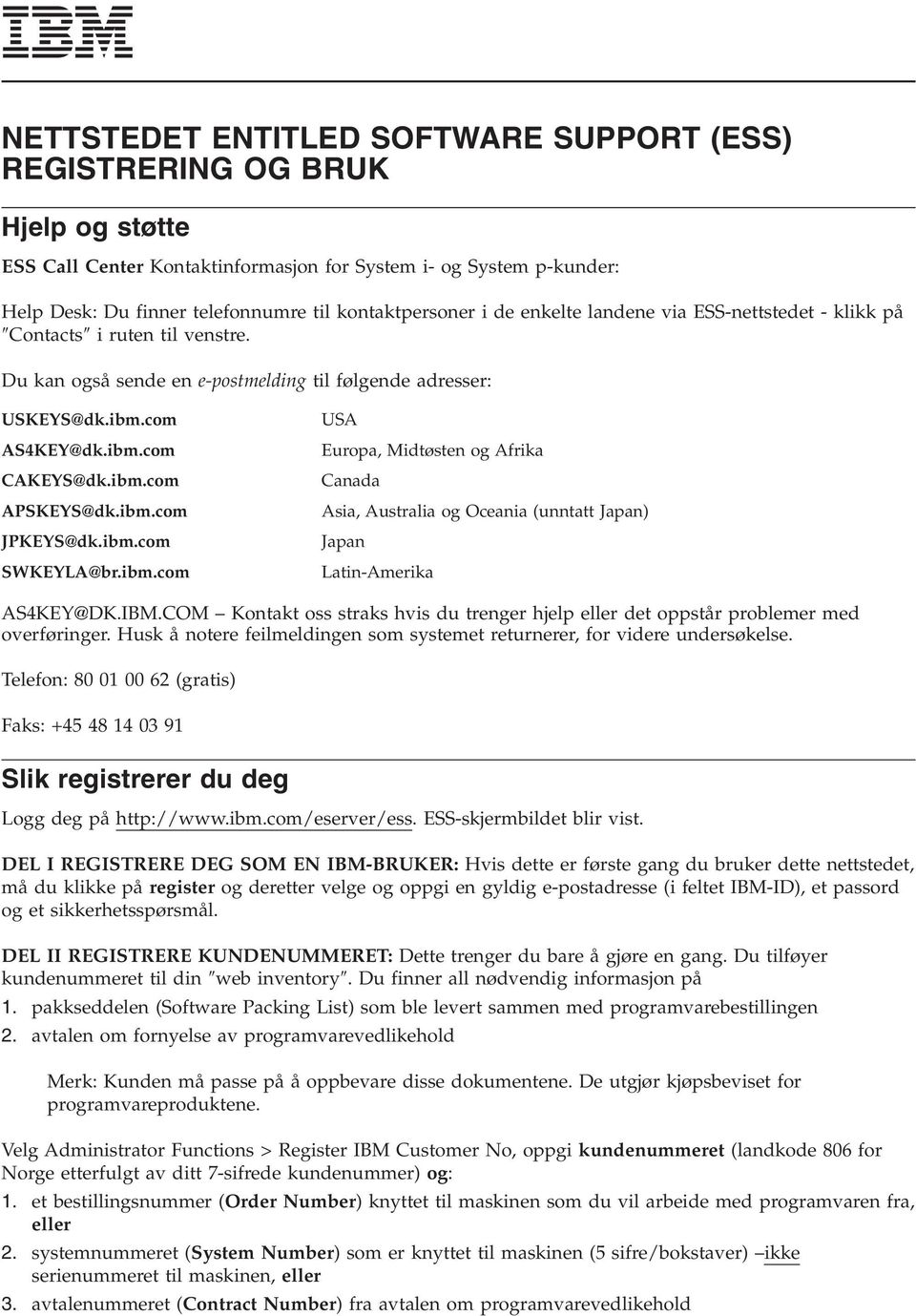 com USA AS4KEY@dk.ibm.com Europa, Midtøsten og Afrika CAKEYS@dk.ibm.com Canada APSKEYS@dk.ibm.com Asia, Australia og Oceania (unntatt Japan) JPKEYS@dk.ibm.com SWKEYLA@br.ibm.com Japan Latin-Amerika AS4KEY@DK.