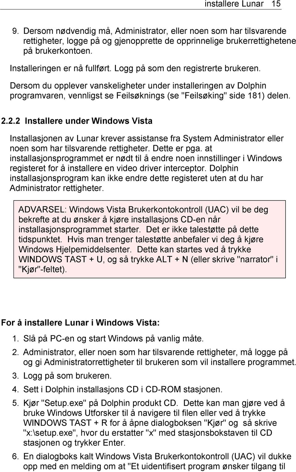 Dersom du opplever vanskeligheter under installeringen av Dolphin programvaren, vennligst se Feilsøknings (se "Feilsøking" side 181) delen. 2.