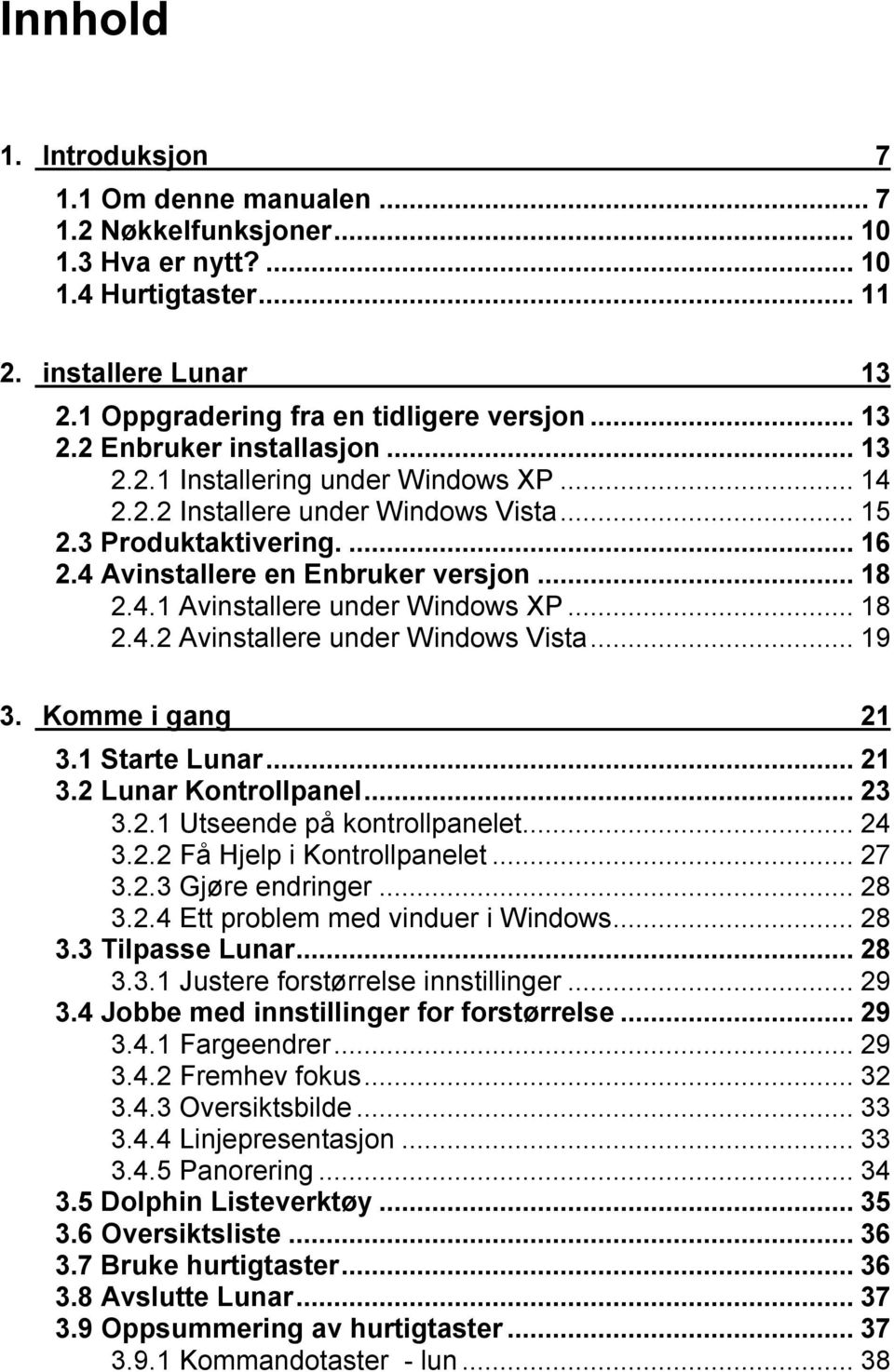 ..19 3. Komme i gang 21 3.1 Starte Lunar...21 3.2 Lunar Kontrollpanel...23 3.2.1 Utseende på kontrollpanelet...24 3.2.2 Få Hjelp i Kontrollpanelet...27 3.2.3 Gjøre endringer...28 3.2.4 Ett problem med vinduer i Windows.