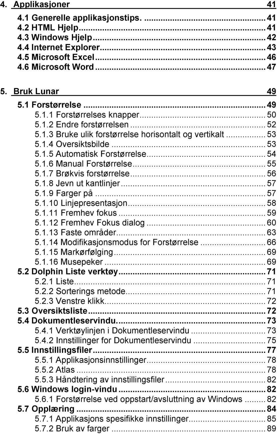 ..54 5.1.6 Manual Forstørrelse...55 5.1.7 Brøkvis forstørrelse...56 5.1.8 Jevn ut kantlinjer...57 5.1.9 Farger på...57 5.1.10 Linjepresentasjon...58 5.1.11 Fremhev fokus...59 5.1.12 Fremhev Fokus dialog.