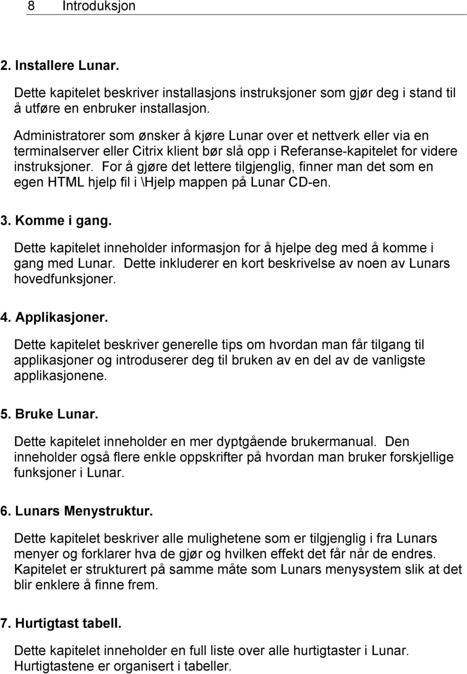 For å gjøre det lettere tilgjenglig, finner man det som en egen HTML hjelp fil i \Hjelp mappen på Lunar CD-en. 3. Komme i gang.