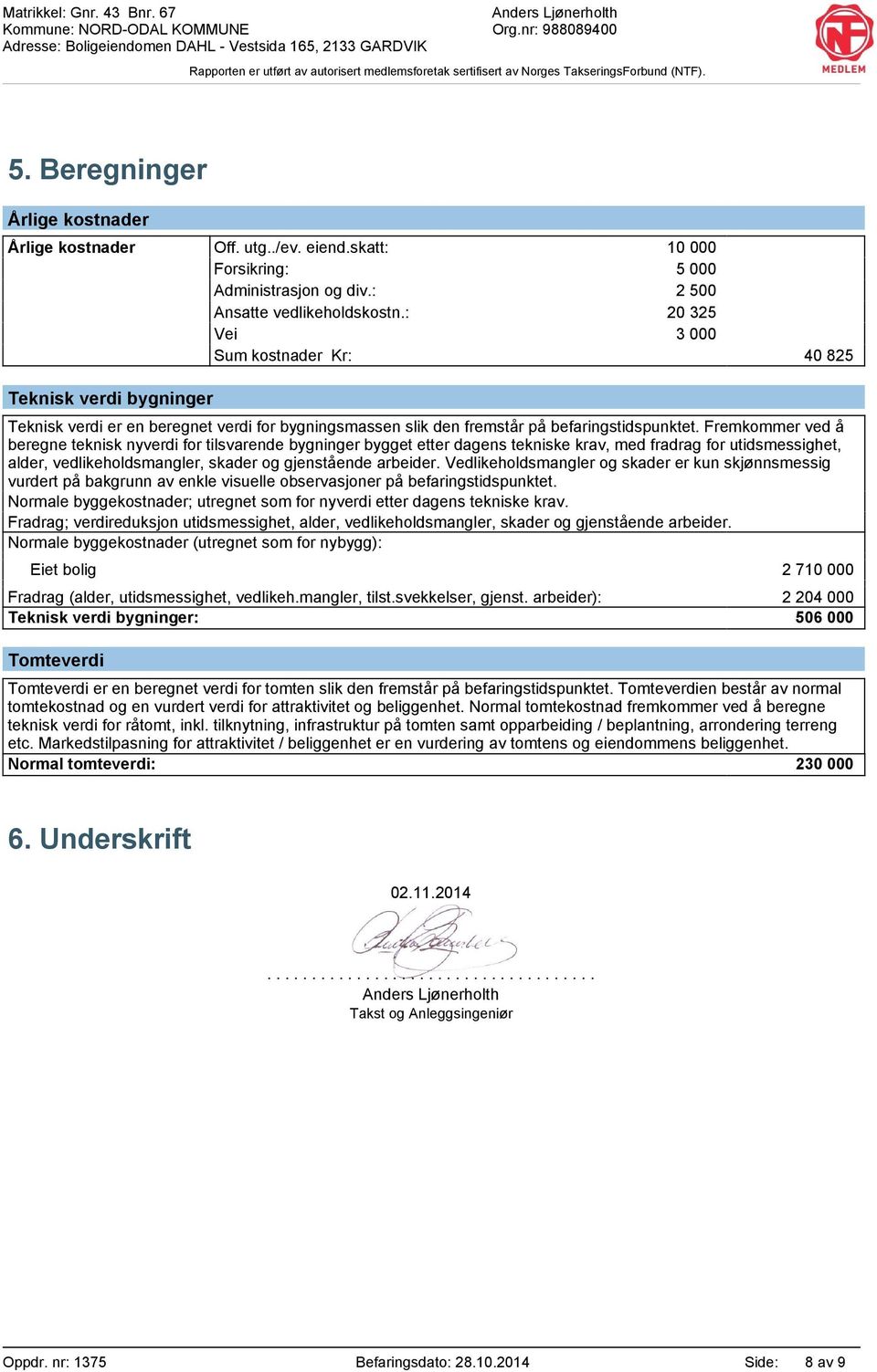 Fremkommer ved å beregne teknisk nyverdi for tilsvarende bygninger bygget etter dagens tekniske krav, med fradrag for utidsmessighet, alder, vedlikeholdsmangler, skader og gjenstående arbeider.