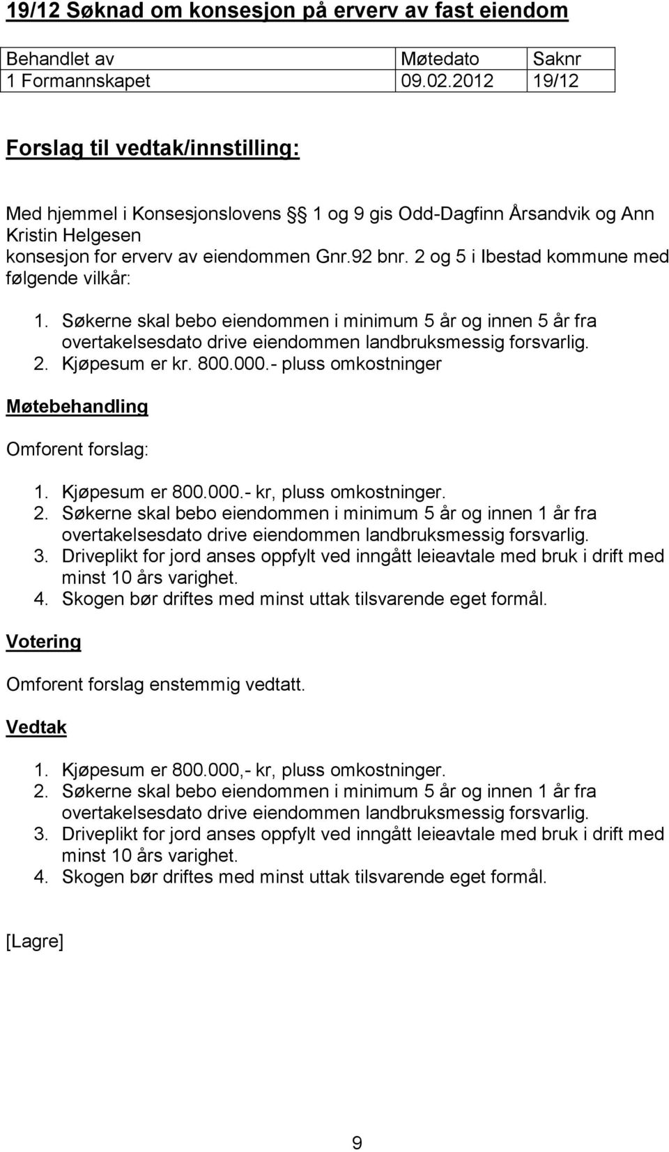 Søkerne skal bebo eiendommen i minimum 5 år og innen 5 år fra overtakelsesdato drive eiendommen landbruksmessig forsvarlig. 2. Kjøpesum er kr. 800.000.- pluss omkostninger Omforent forslag: 1.