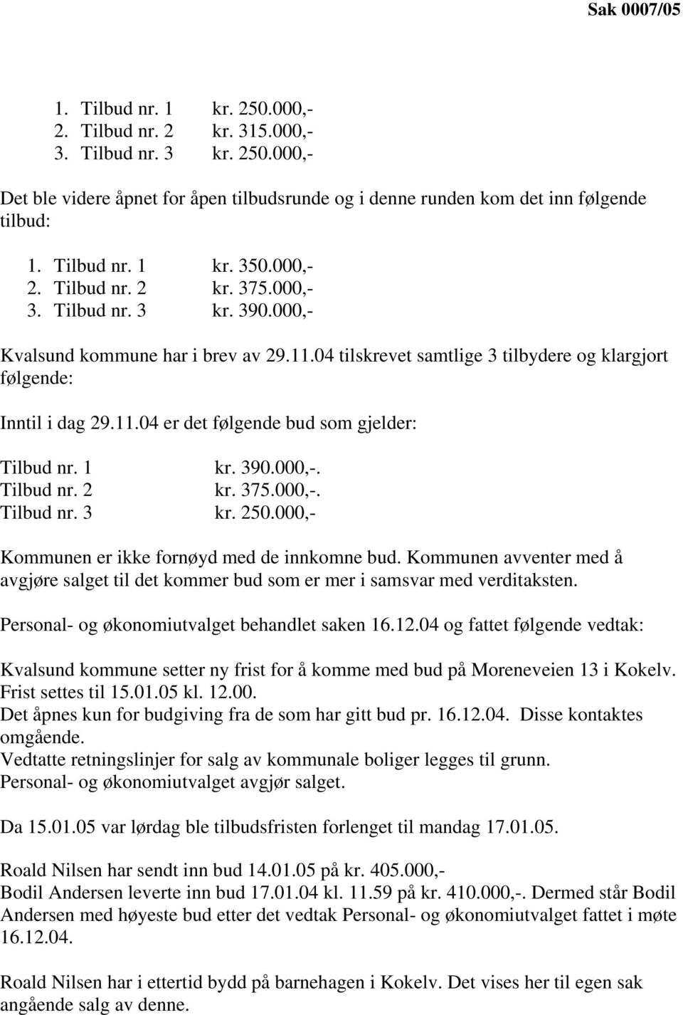 11.04 er det følgende bud som gjelder: Tilbud nr. 1 kr. 390.000,-. Tilbud nr. 2 kr. 375.000,-. Tilbud nr. 3 kr. 250.000,- Kommunen er ikke fornøyd med de innkomne bud.