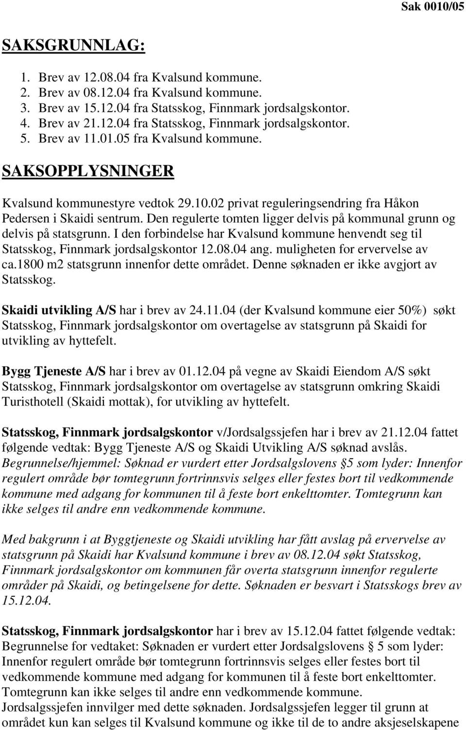 Den regulerte tomten ligger delvis på kommunal grunn og delvis på statsgrunn. I den forbindelse har Kvalsund kommune henvendt seg til Statsskog, Finnmark jordsalgskontor 12.08.04 ang.