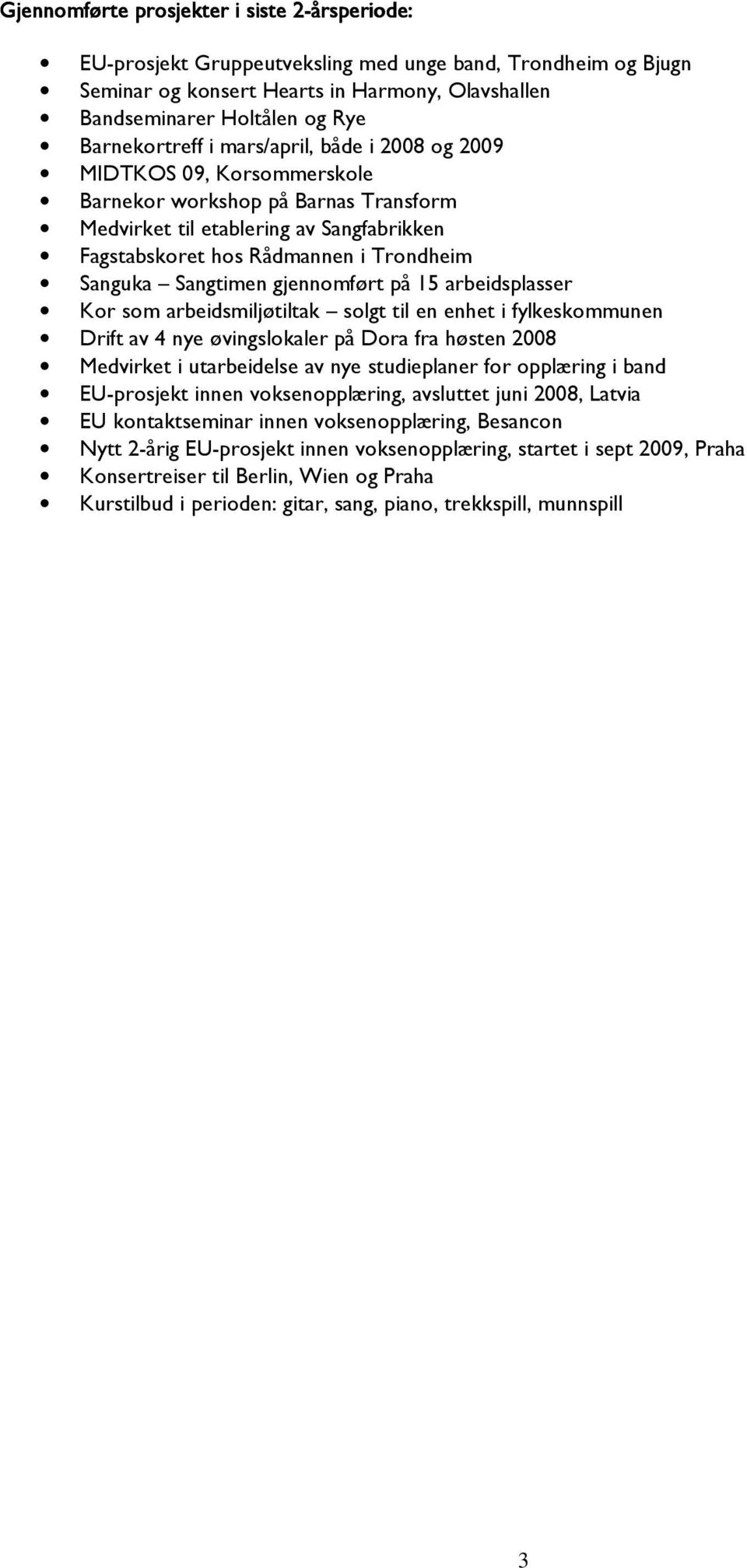 Sanguka Sangtimen gjennomført på 15 arbeidsplasser Kor som arbeidsmiljøtiltak solgt til en enhet i fylkeskommunen Drift av 4 nye øvingslokaler på Dora fra høsten 2008 Medvirket i utarbeidelse av nye