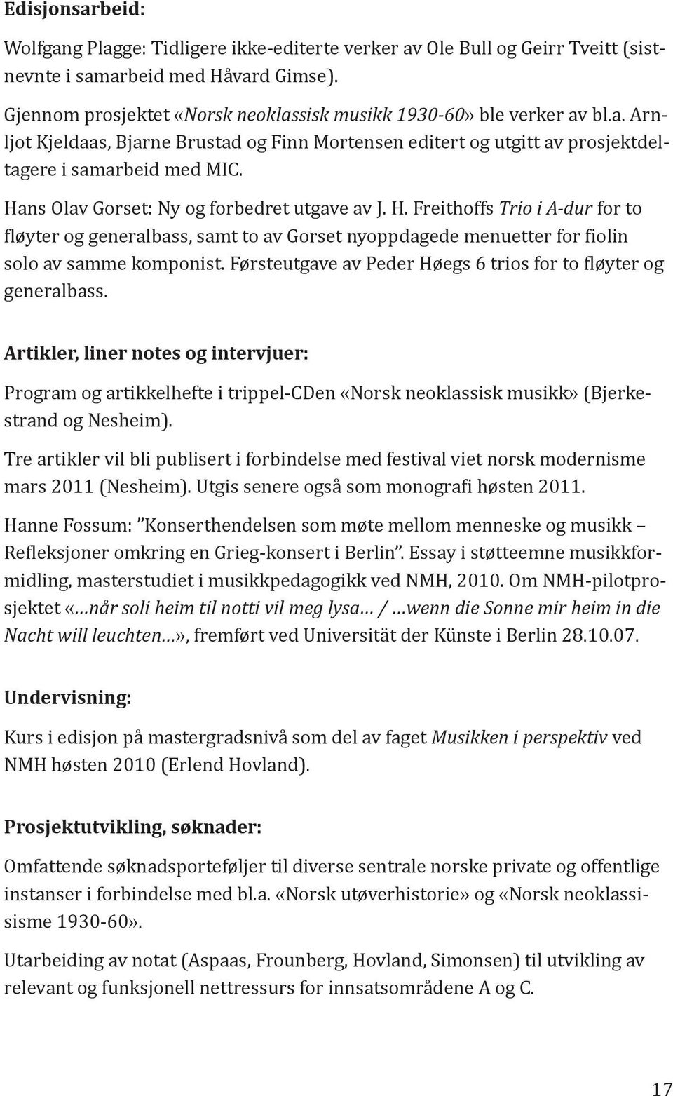 Hans Olav Gorset: Ny og forbedret utgave av J. H. Freithoffs Trio i A-dur for to fløyter og generalbass, samt to av Gorset nyoppdagede menuetter for fiolin solo av samme komponist.