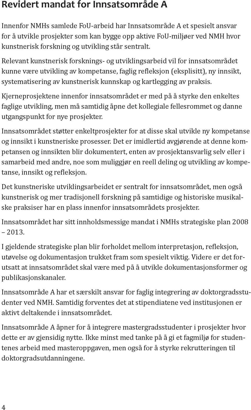 Relevant kunstnerisk forsknings- og utviklingsarbeid vil for innsatsområdet kunne være utvikling av kompetanse, faglig refleksjon (eksplisitt), ny innsikt, systematisering av kunstnerisk kunnskap og