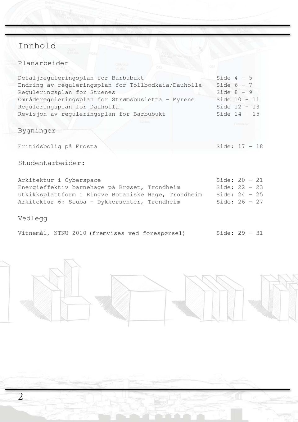 Bygninger Fritidsbolig på Frosta Side: 17-18 Studentarbeider: Arkitektur i Cyberspace Side: 20-21 Energieffektiv barnehage på Brøset, Trondheim Side: 22-23