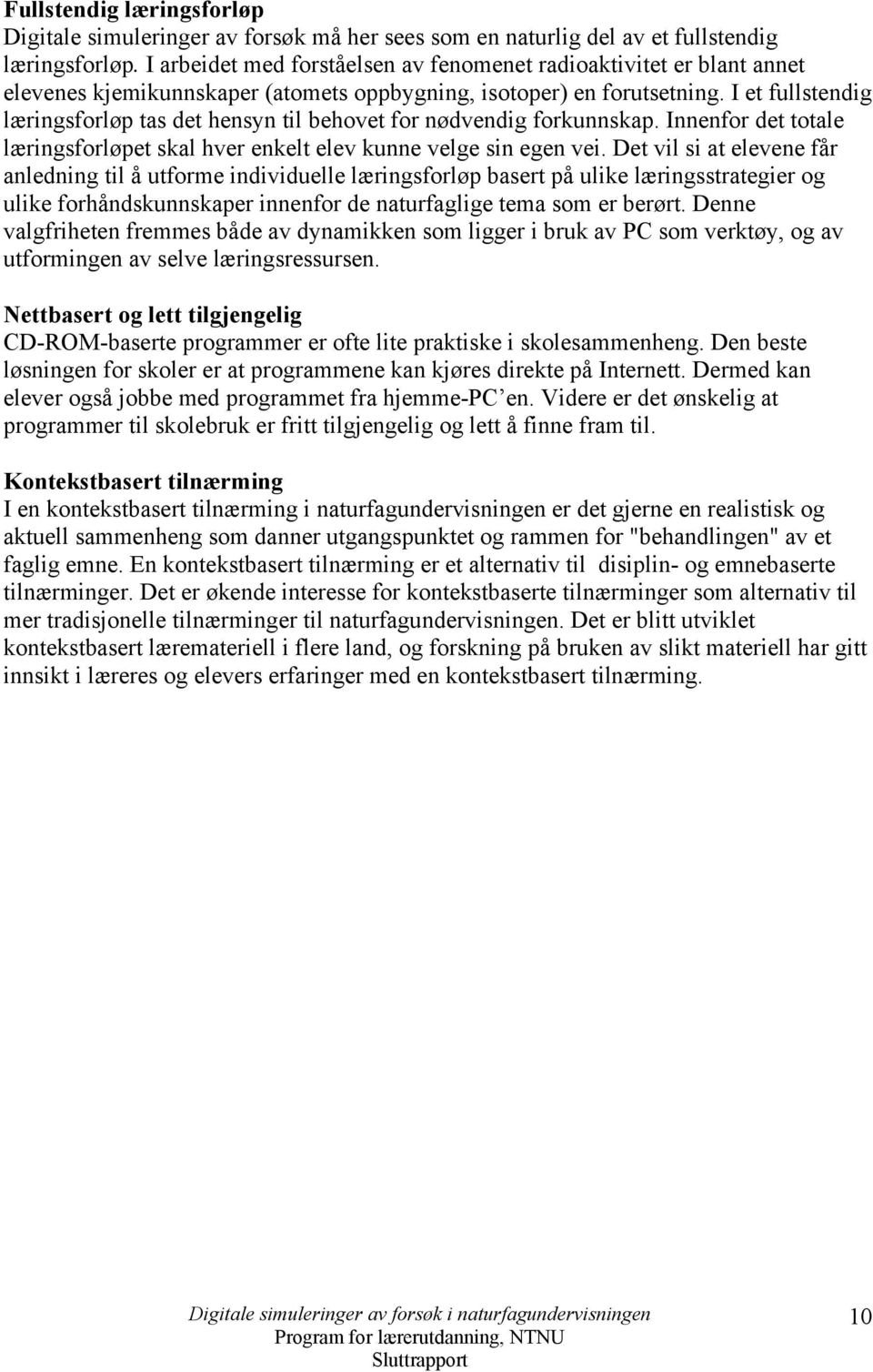 I et fullstendig læringsforløp tas det hensyn til behovet for nødvendig forkunnskap. Innenfor det totale læringsforløpet skal hver enkelt elev kunne velge sin egen vei.