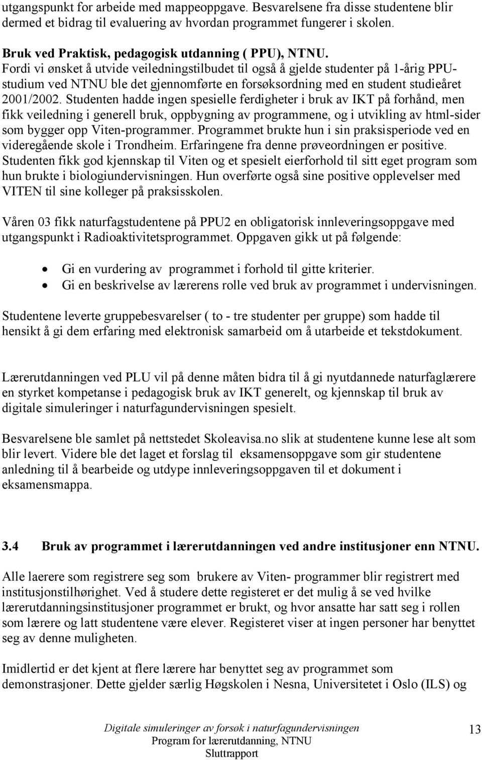 Fordi vi ønsket å utvide veiledningstilbudet til også å gjelde studenter på 1-årig PPUstudium ved NTNU ble det gjennomførte en forsøksordning med en student studieåret 2001/2002.