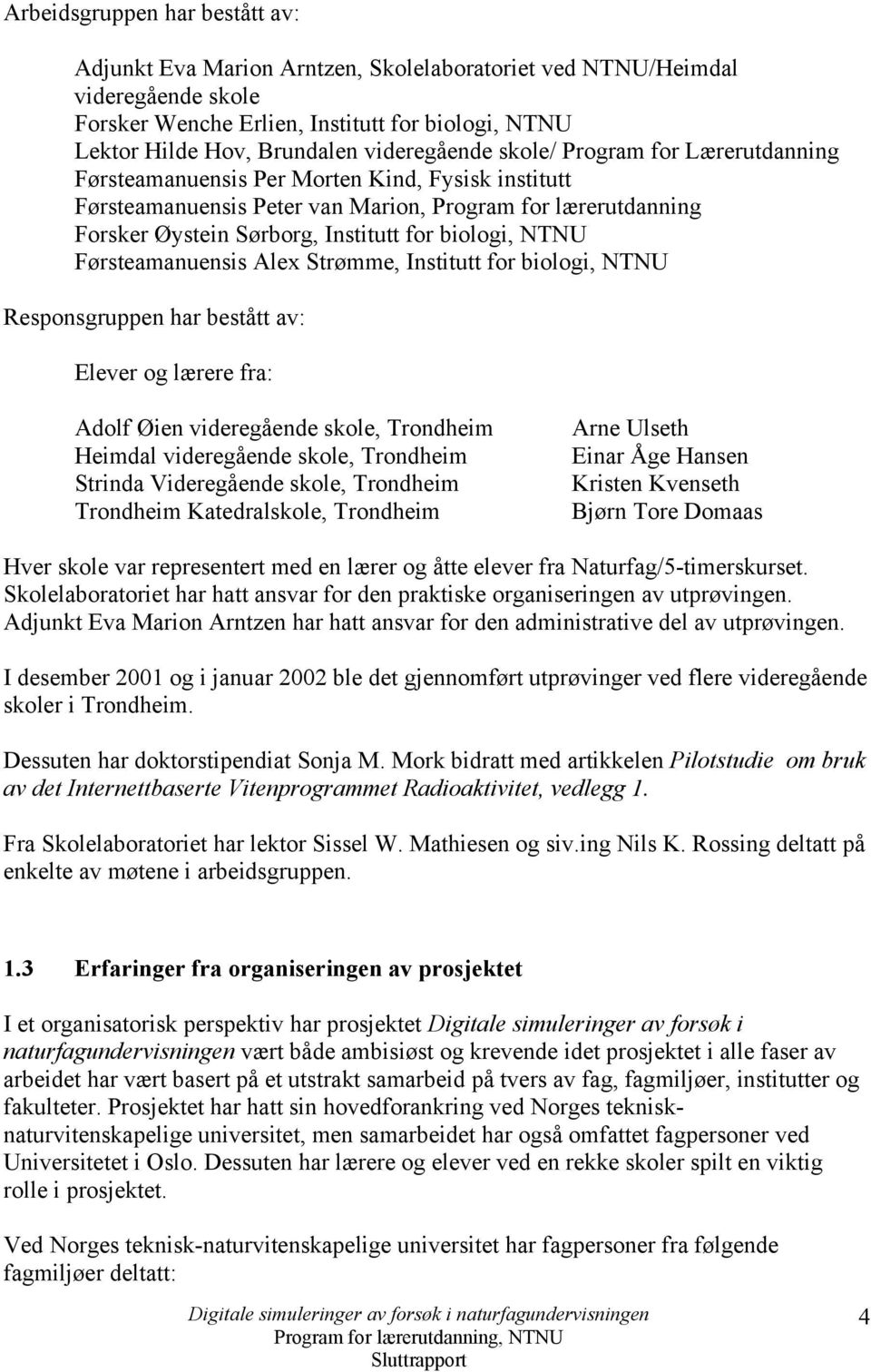 biologi, NTNU Førsteamanuensis Alex Strømme, Institutt for biologi, NTNU Responsgruppen har bestått av: Elever og lærere fra: Adolf Øien videregående skole, Trondheim Heimdal videregående skole,