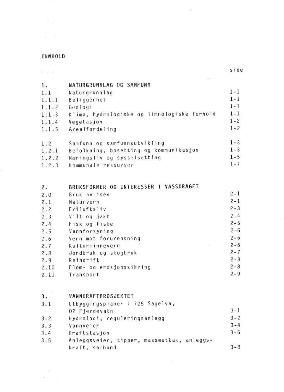 0 2. 1 2.2 2.3 2.4 2.5 Bruk av isen Naturvern Friluftsliv Vi lt og jakt Fisk og fiske Vannforsyning 2.6 2.7 2.8 2.9 Vern mot forurensning Kulturminnevern Jordbruk og skogbruk Reindrift 2.