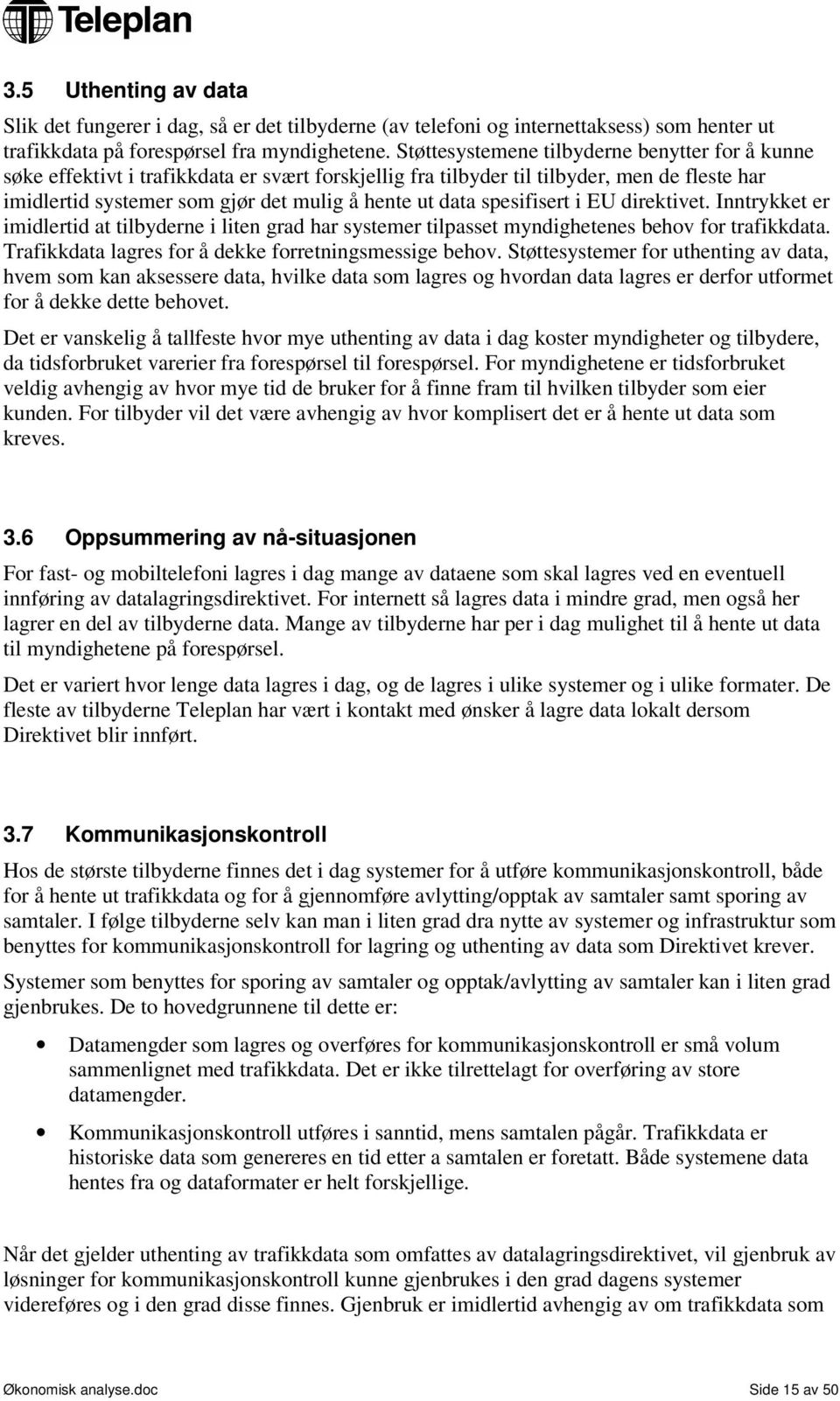 spesifisert i EU direktivet. Inntrykket er imidlertid at tilbyderne i liten grad har systemer tilpasset myndighetenes behov for trafikkdata. Trafikkdata lagres for å dekke forretningsmessige behov.