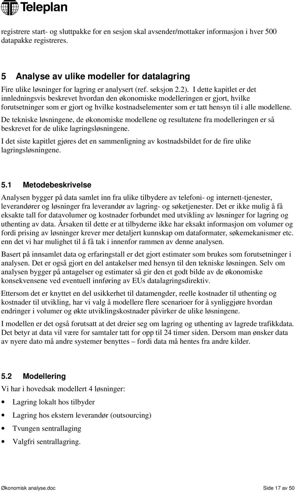 I dette kapitlet er det innledningsvis beskrevet hvordan den økonomiske modelleringen er gjort, hvilke forutsetninger som er gjort og hvilke kostnadselementer som er tatt hensyn til i alle modellene.