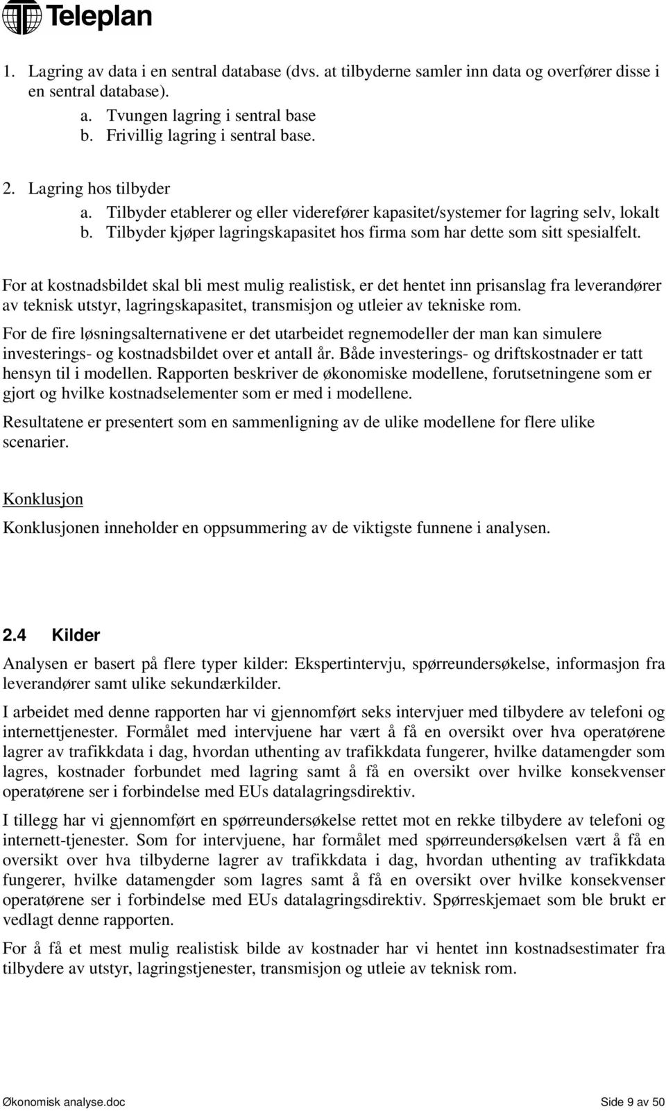 For at kostnadsbildet skal bli mest mulig realistisk, er det hentet inn prisanslag fra leverandører av teknisk utstyr, lagringskapasitet, transmisjon og utleier av tekniske rom.