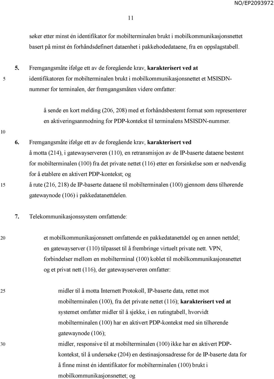 videre omfatter: å sende en kort melding (6, 8) med et forhåndsbestemt format som representerer en aktiveringsanmodning for PDP-kontekst til terminalens MSISDN-nummer. 1 6.