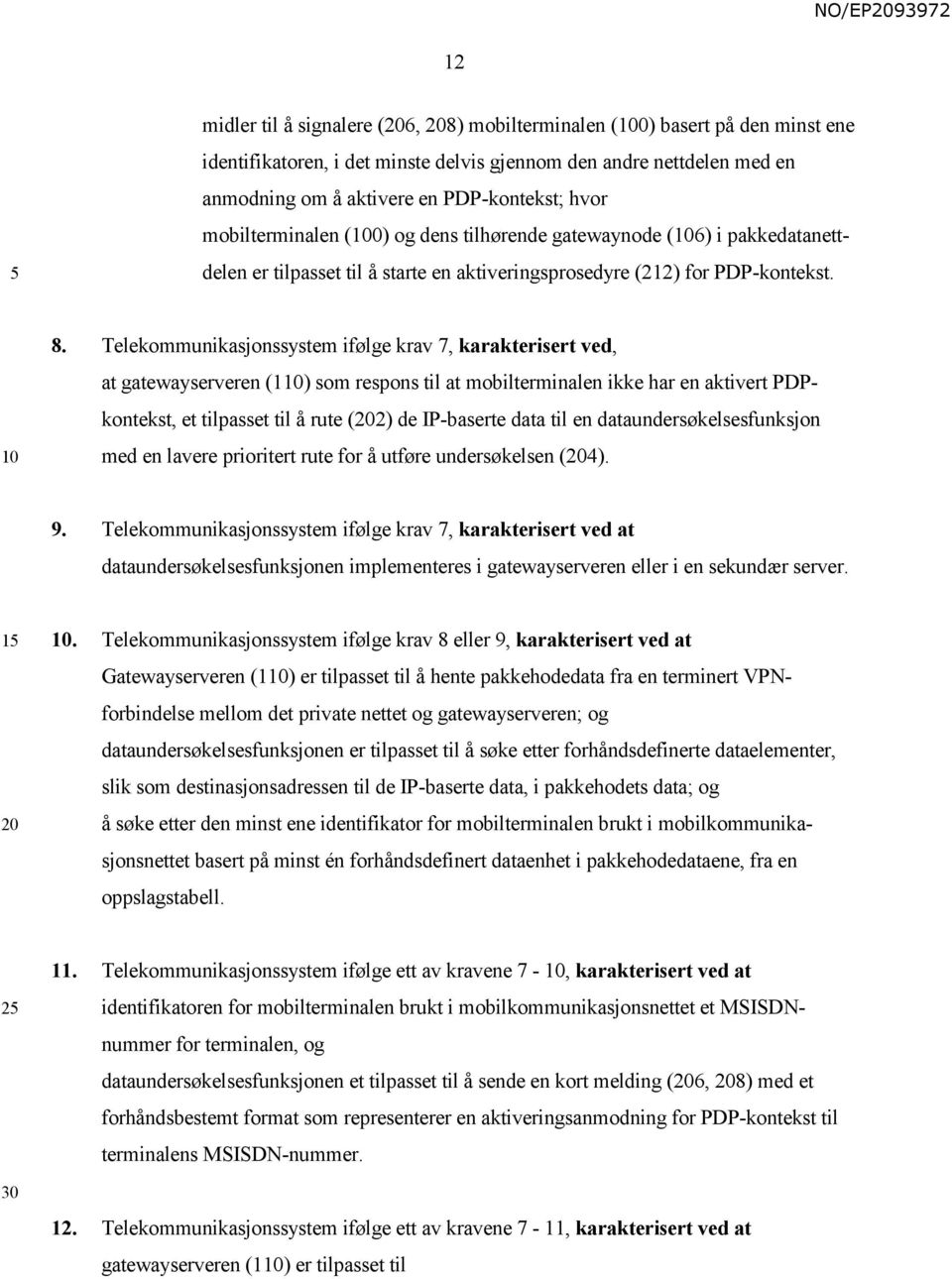 Telekommunikasjonssystem ifølge krav 7, karakterisert ved, at gatewayserveren (1) som respons til at mobilterminalen ikke har en aktivert PDPkontekst, et tilpasset til å rute (2) de IP-baserte data