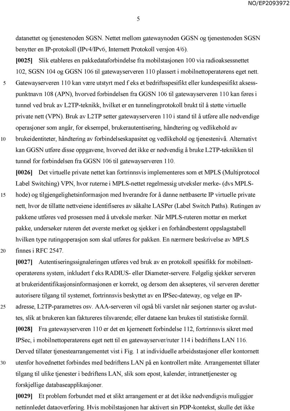 Gatewayserveren 1 kan være utstyrt med f eks et bedriftsspesifikt eller kundespesifikt aksesspunktnavn 8 (APN), hvorved forbindelsen fra GGSN 6 til gatewayserveren 1 kan føres i tunnel ved bruk av