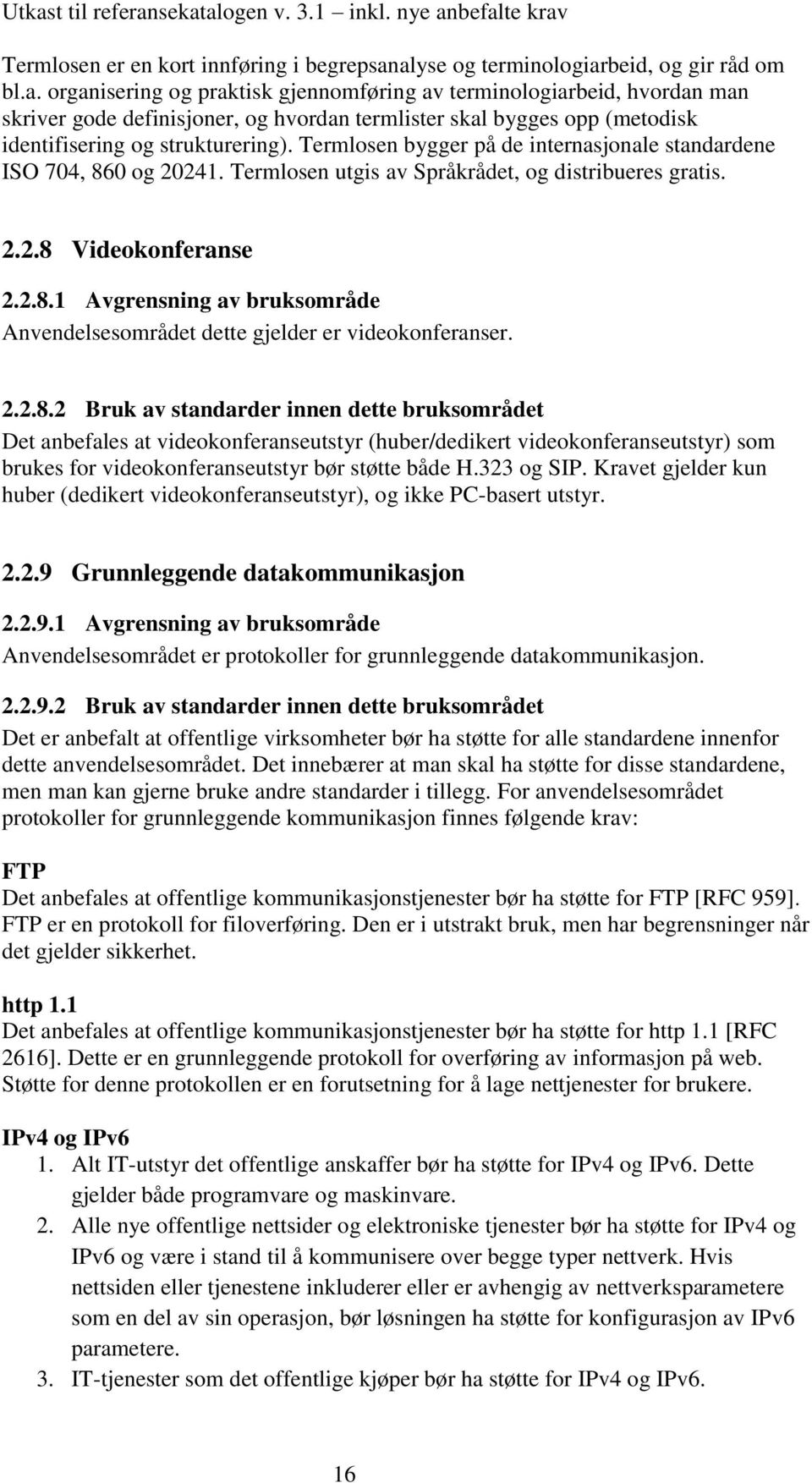 Termlosen bygger på de internasjonale standardene ISO 704, 860 og 20241. Termlosen utgis av Språkrådet, og distribueres gratis. 2.2.8 Videokonferanse 2.2.8.1 Avgrensning av bruksområde Anvendelsesområdet dette gjelder er videokonferanser.