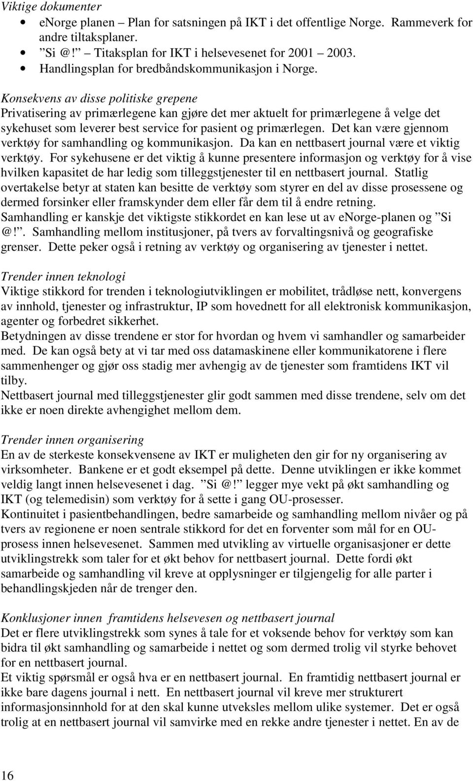 Konsekvens av disse politiske grepene Privatisering av primærlegene kan gjøre det mer aktuelt for primærlegene å velge det sykehuset som leverer best service for pasient og primærlegen.