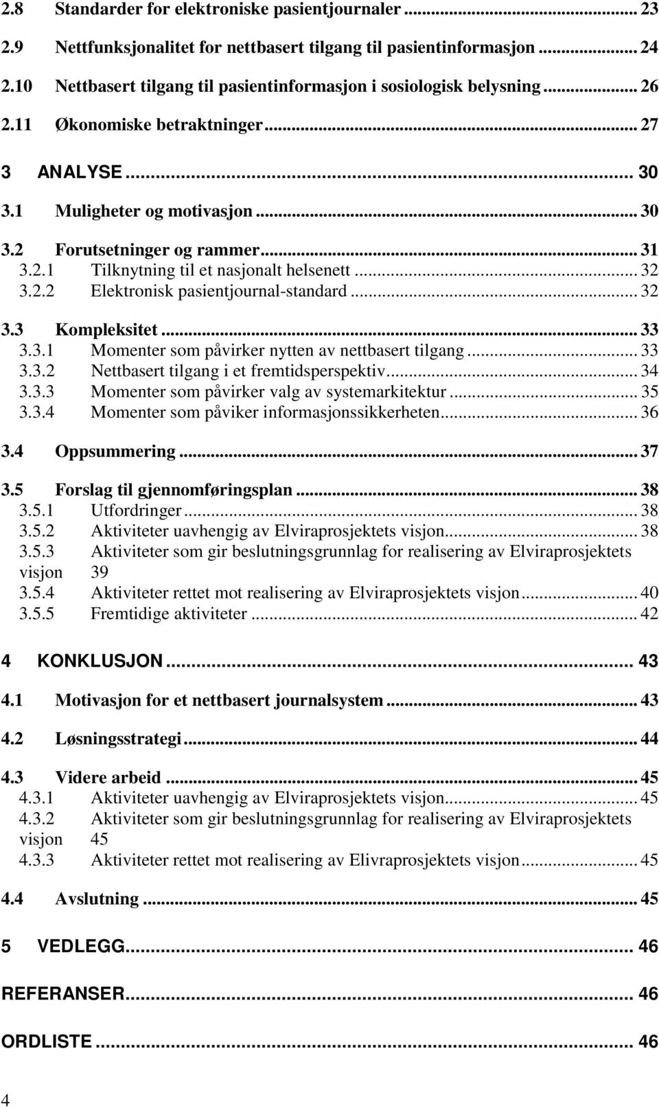 2.1 Tilknytning til et nasjonalt helsenett... 32 3.2.2 Elektronisk pasientjournal-standard... 32 3.3 Kompleksitet... 33 3.3.1 Momenter som påvirker nytten av nettbasert tilgang... 33 3.3.2 Nettbasert tilgang i et fremtidsperspektiv.