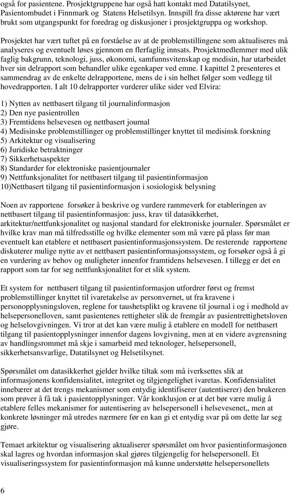 Prosjektet har vært tuftet på en forståelse av at de problemstillingene som aktualiseres må analyseres og eventuelt løses gjennom en flerfaglig innsats.