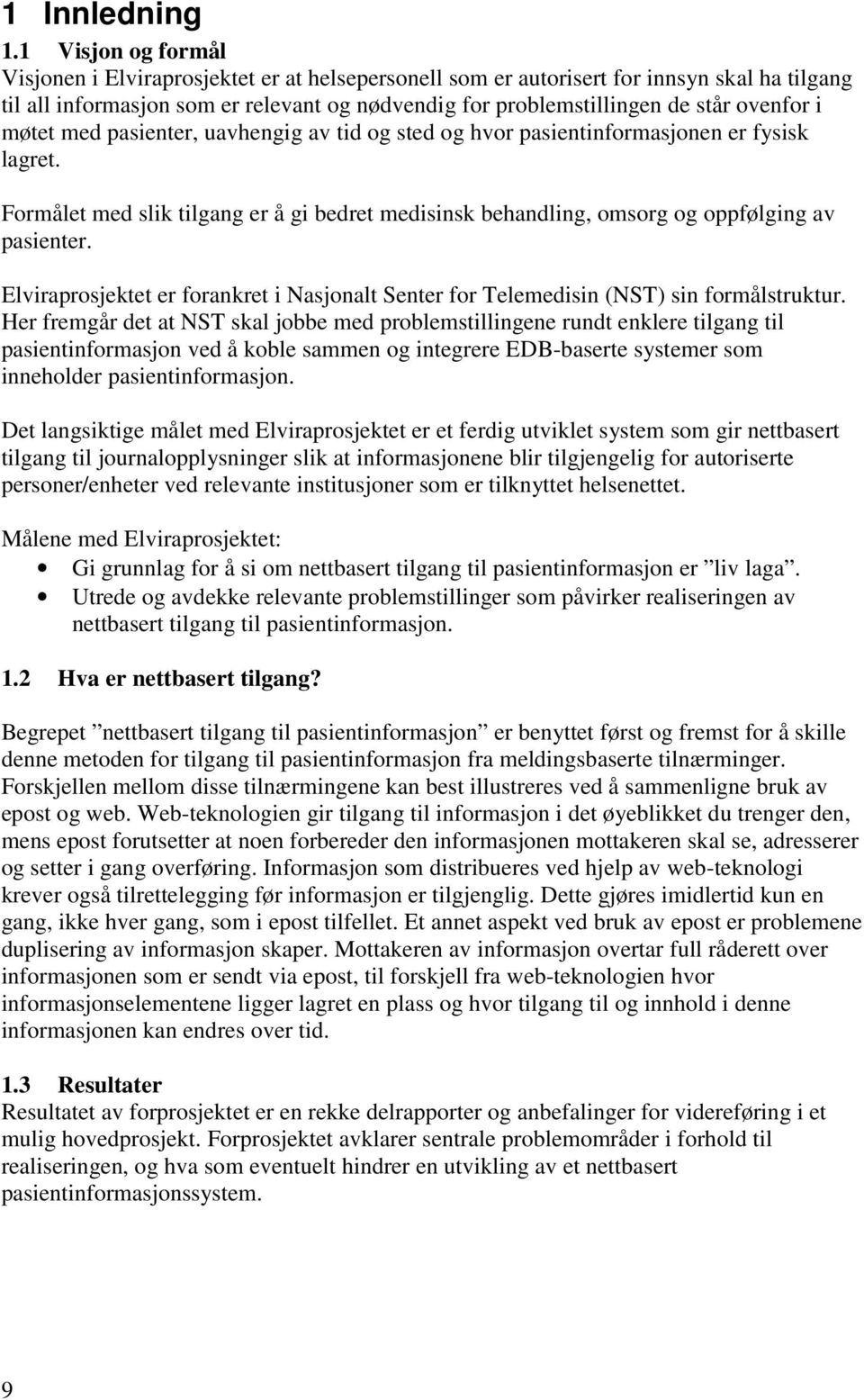 i møtet med pasienter, uavhengig av tid og sted og hvor pasientinformasjonen er fysisk lagret. Formålet med slik tilgang er å gi bedret medisinsk behandling, omsorg og oppfølging av pasienter.