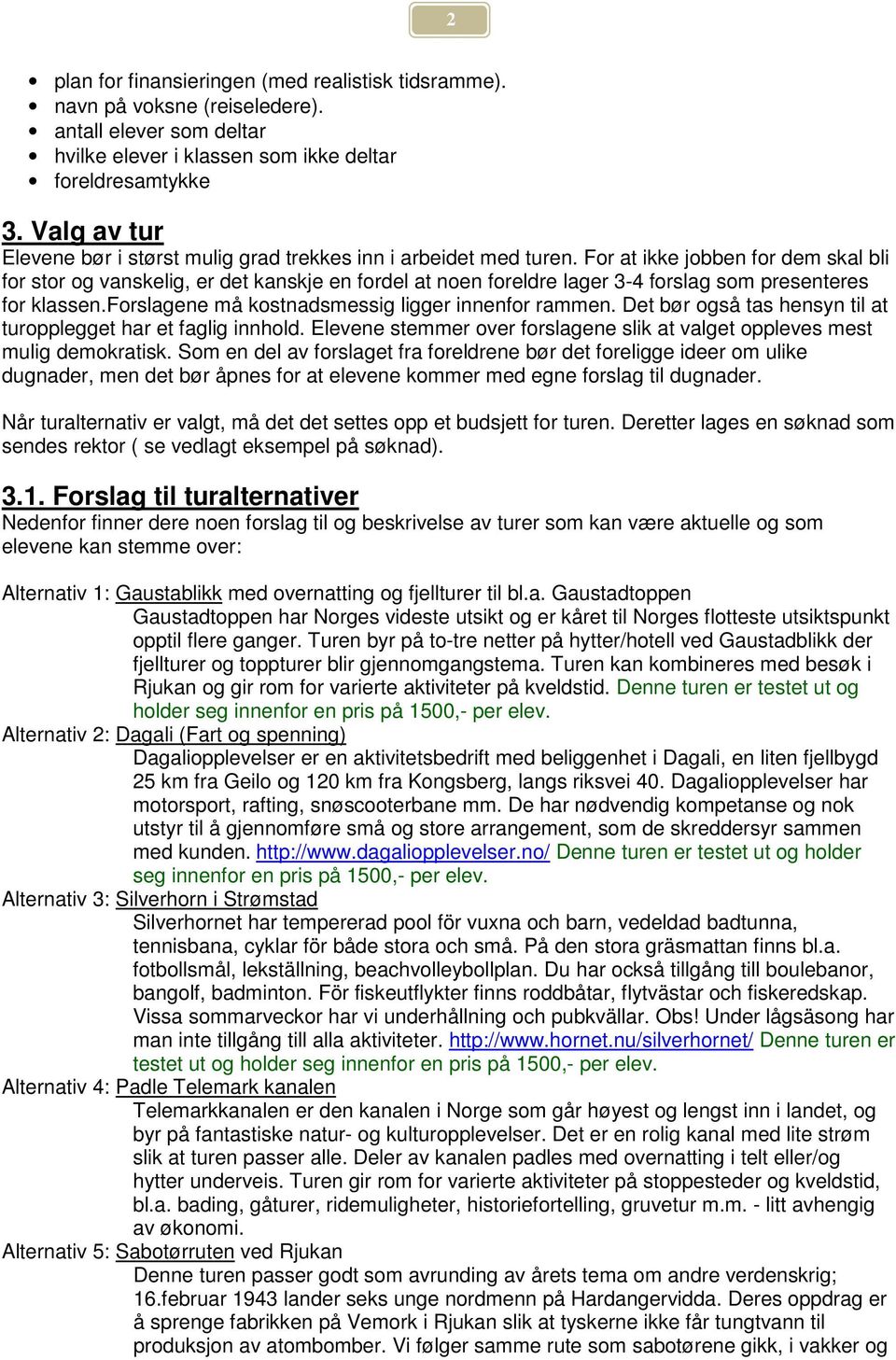 For at ikke jobben for dem skal bli for stor og vanskelig, er det kanskje en fordel at noen foreldre lager 3-4 forslag som presenteres for klassen.forslagene må kostnadsmessig ligger innenfor rammen.