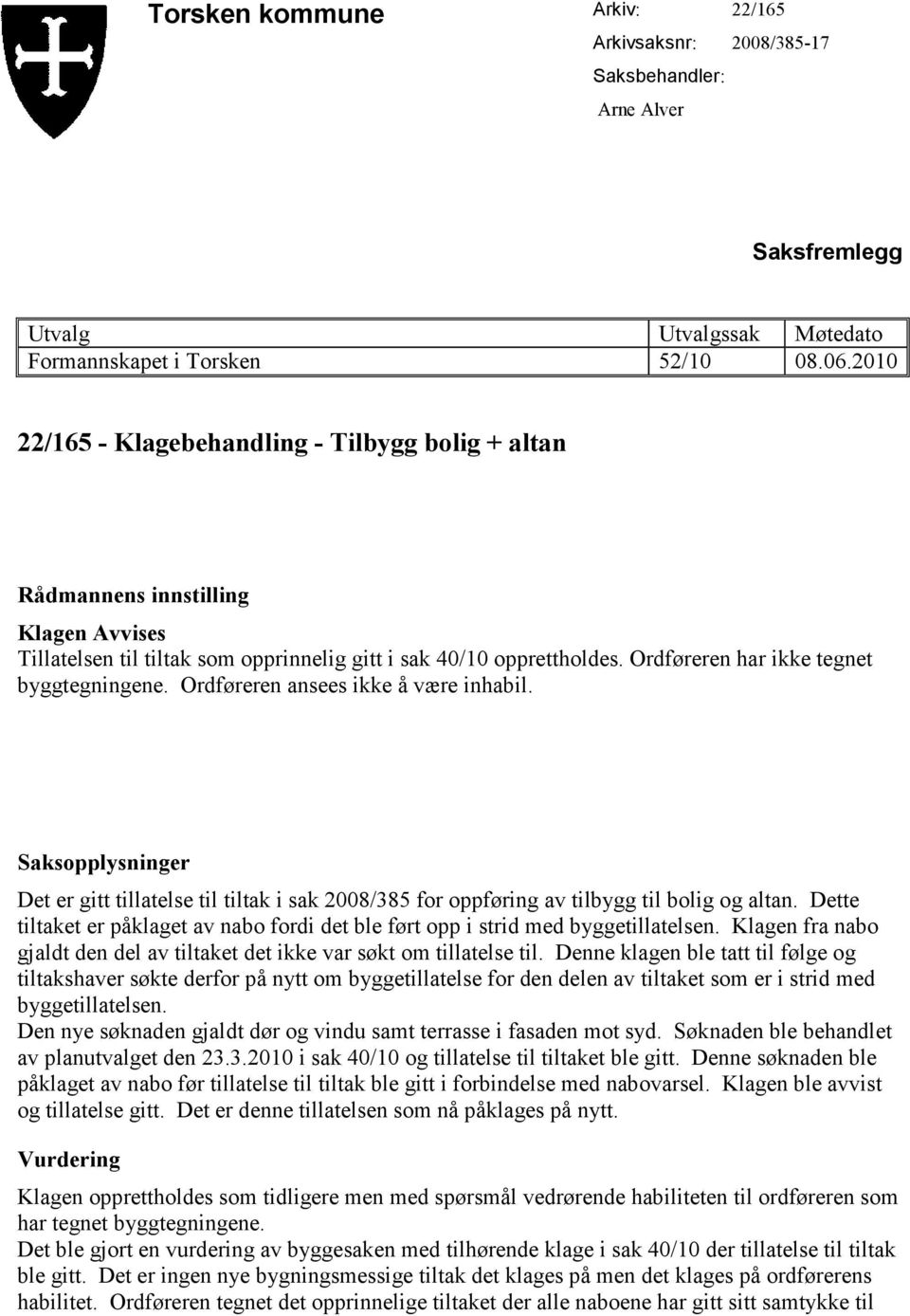 Ordføreren ansees ikke å være inhabil. Det er gitt tillatelse til tiltak i sak 2008/385 for oppføring av tilbygg til bolig og altan.