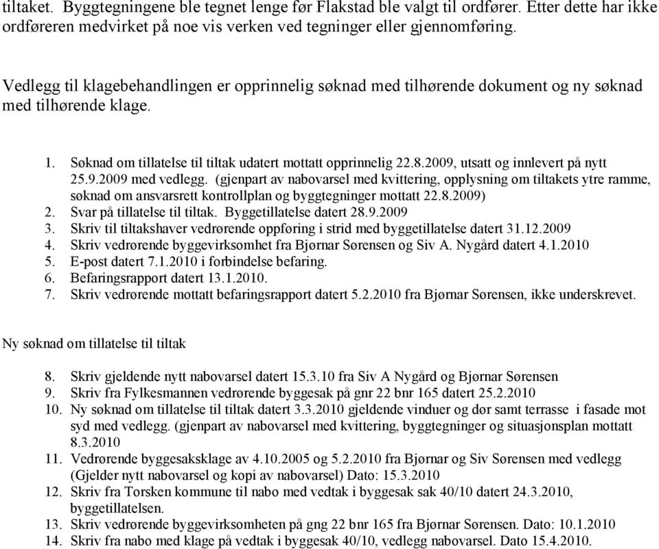 2009, utsatt og innlevert på nytt 25.9.2009 med vedlegg. (gjenpart av nabovarsel med kvittering, opplysning om tiltakets ytre ramme, søknad om ansvarsrett kontrollplan og byggtegninger mottatt 22.8.