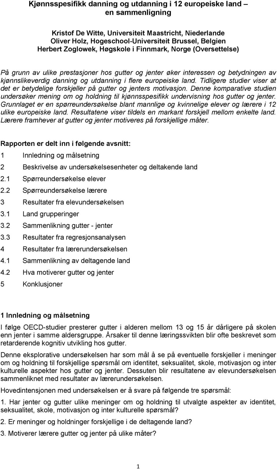 Tidligere studier viser at det er betydelige forskjeller på og s motivasjon. Denne komparative studien undersøker mening om og holdning til kjønnsspesifikk undervisning hos og.