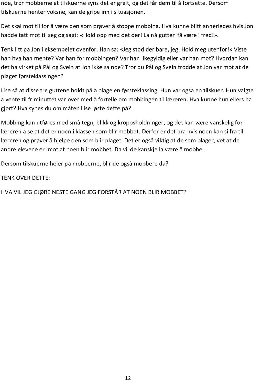 Tenk litt på Jon i eksempelet ovenfor. Han sa: «Jeg stod der bare, jeg. Hold meg utenfor!» Viste han hva han mente? Var han for mobbingen? Var han likegyldig eller var han mot?