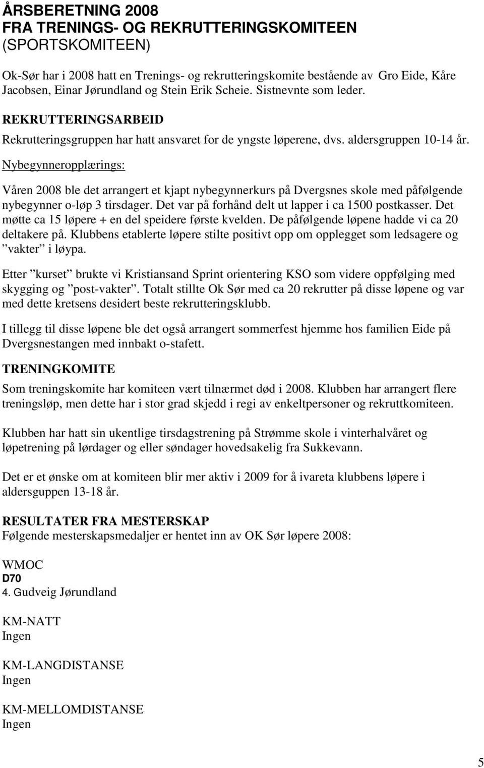 Nybegynneropplærings: Våren 2008 ble det arrangert et kjapt nybegynnerkurs på Dvergsnes skole med påfølgende nybegynner o-løp 3 tirsdager. Det var på forhånd delt ut lapper i ca 1500 postkasser.