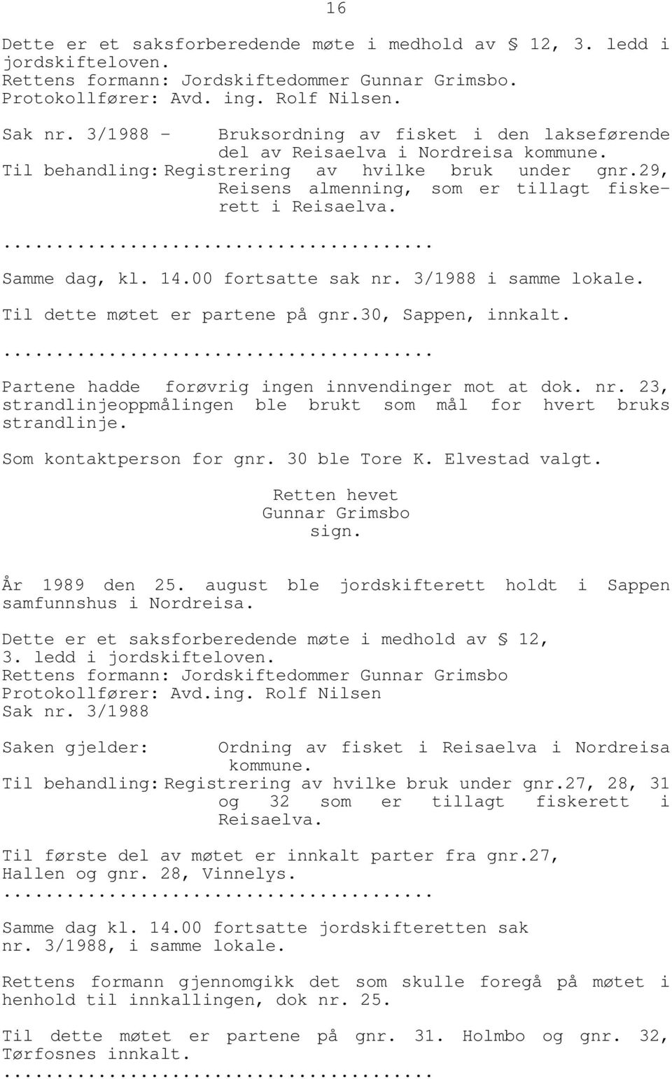 29, Reisens almenning, som er tillagt fiskerett i Reisaelva. Samme dag, kl. 14.00 fortsatte sak nr. 3/1988 i samme lokale. Til dette møtet er partene på gnr.30, Sappen, innkalt.