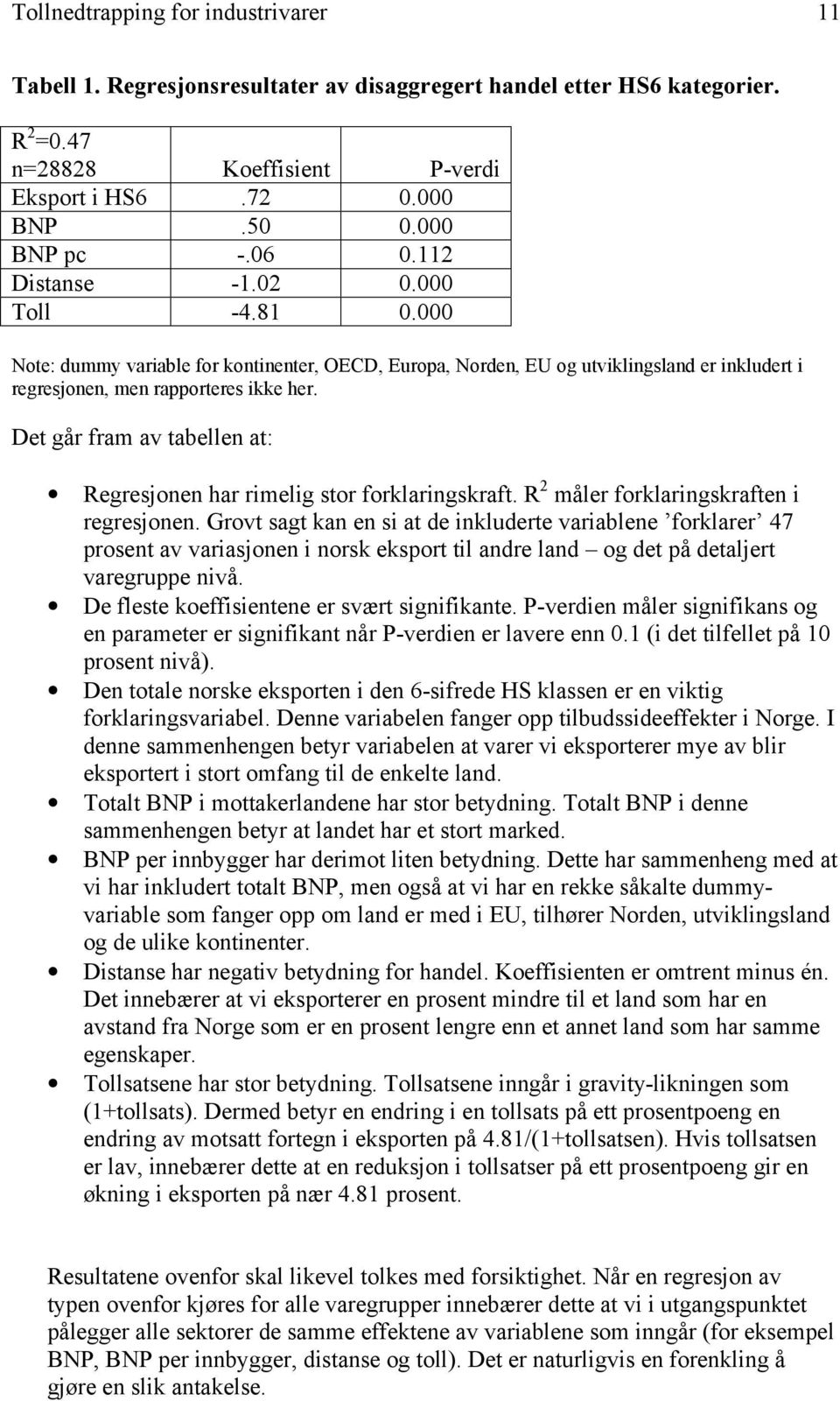 Det går fram av tabellen at: Regresjonen har rimelig stor forklaringskraft. R 2 måler forklaringskraften i regresjonen.