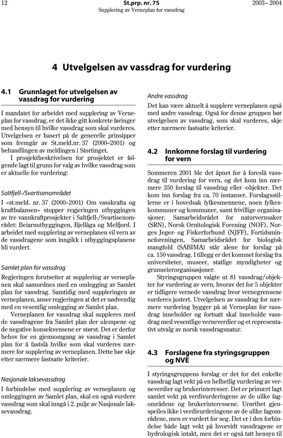 vurderes. Utvelgelsen er basert på de generelle prinsipper som fremgår av St.meld.nr. 37 (2000 2001) og behandlingen av meldingen i Stortinget.